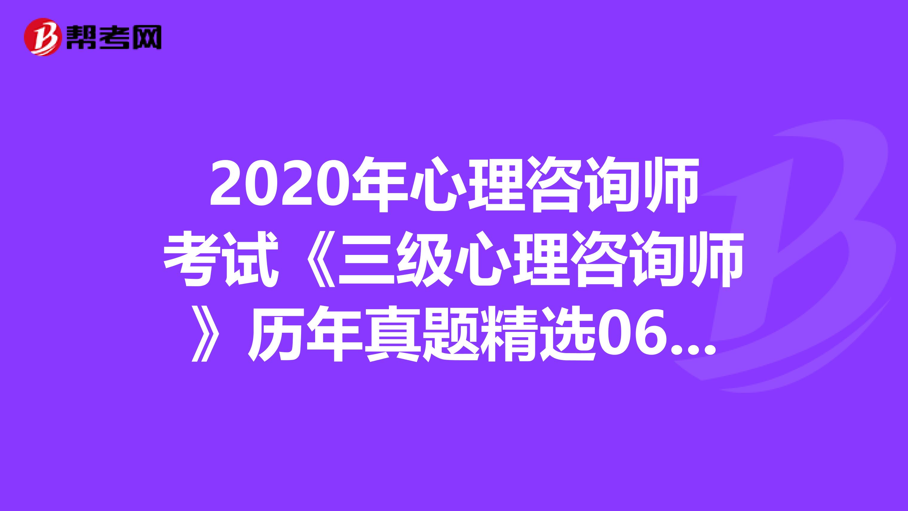 2020年心理咨询师考试《三级心理咨询师》历年真题精选0613