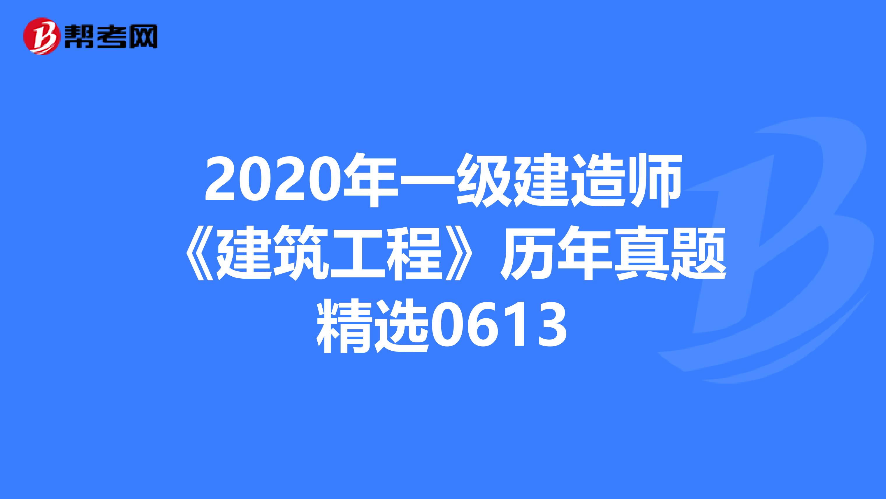 2020年一级建造师《建筑工程》历年真题精选0613
