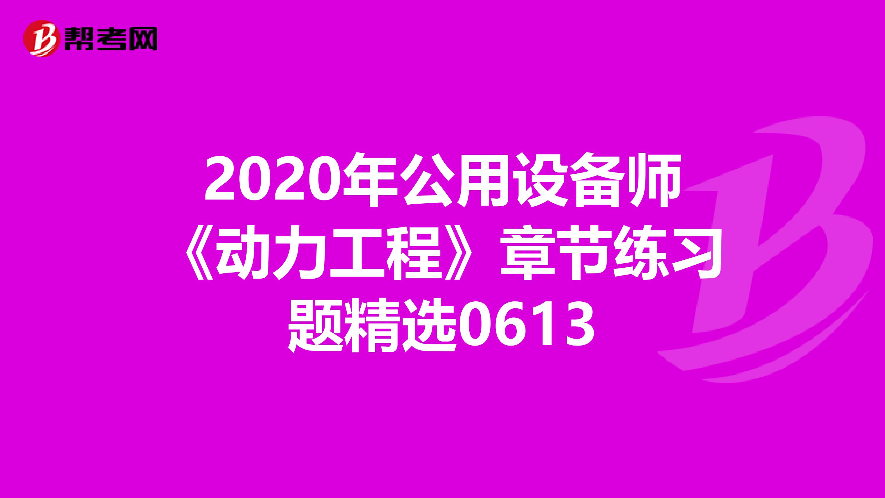 2020年公用设备师《动力工程》章节练习题精选0613