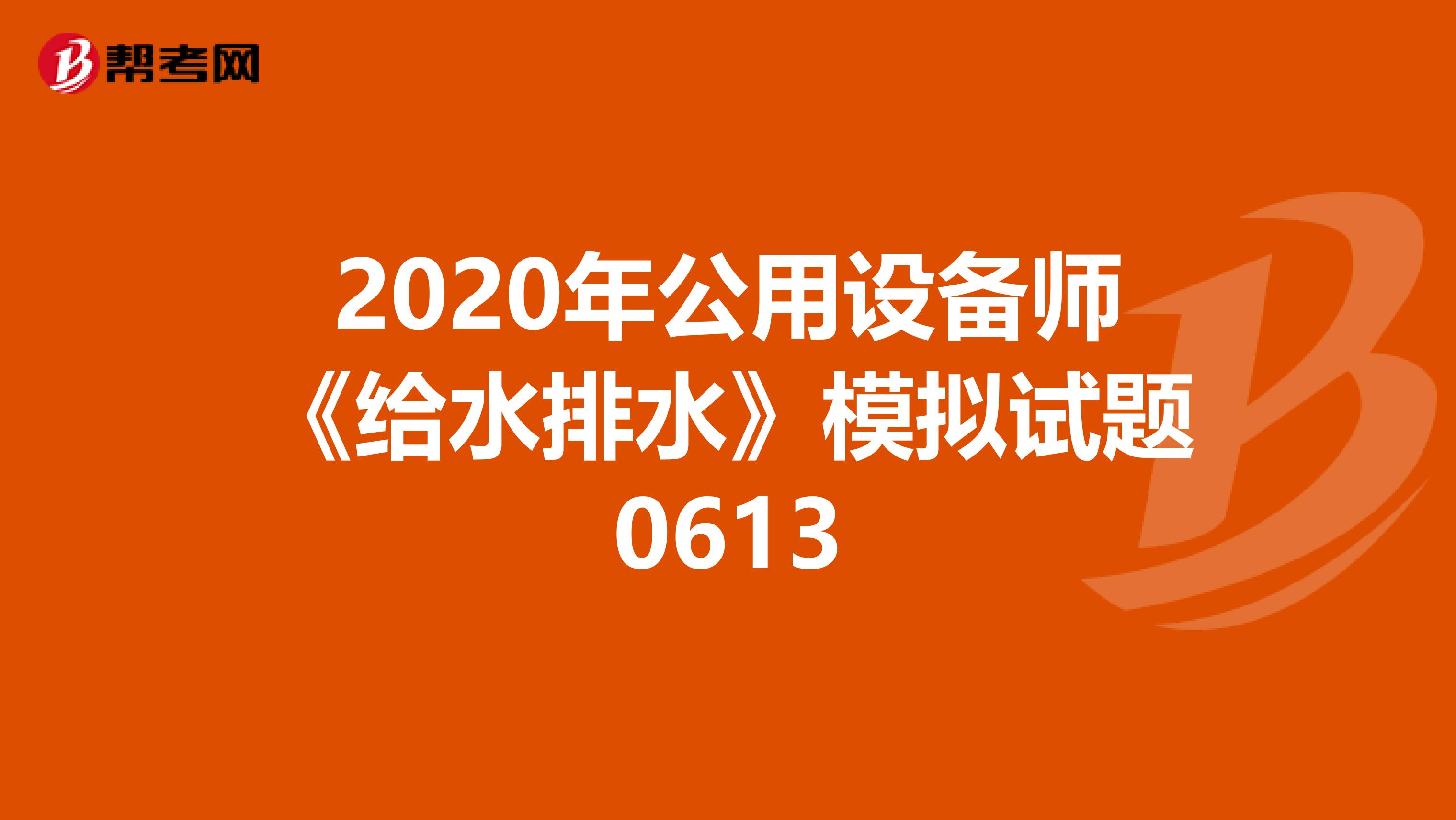 2020年公用设备师《给水排水》模拟试题0613