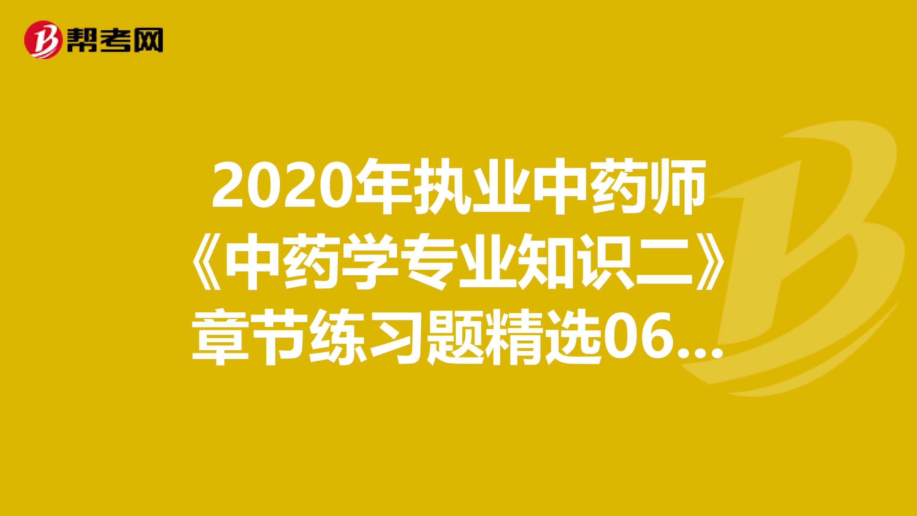 2020年执业中药师《中药学专业知识二》章节练习题精选0613