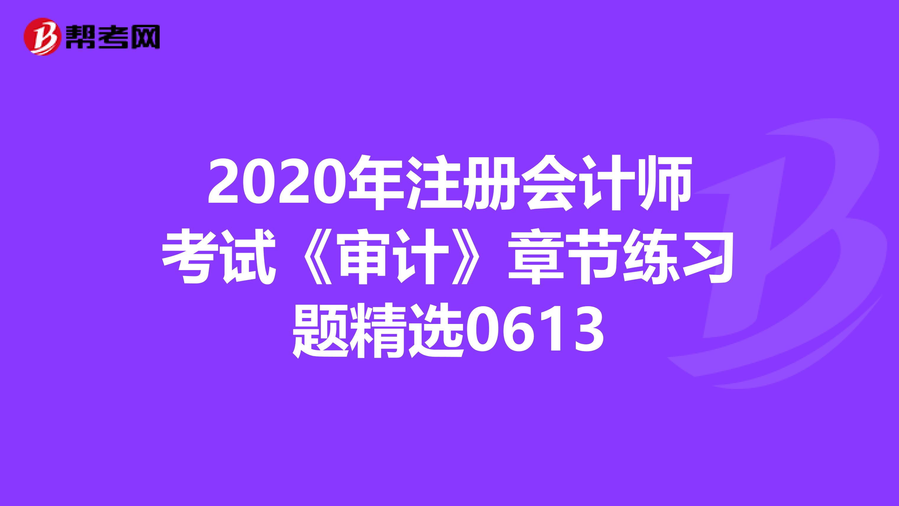 2020年注册会计师考试《审计》章节练习题精选0613