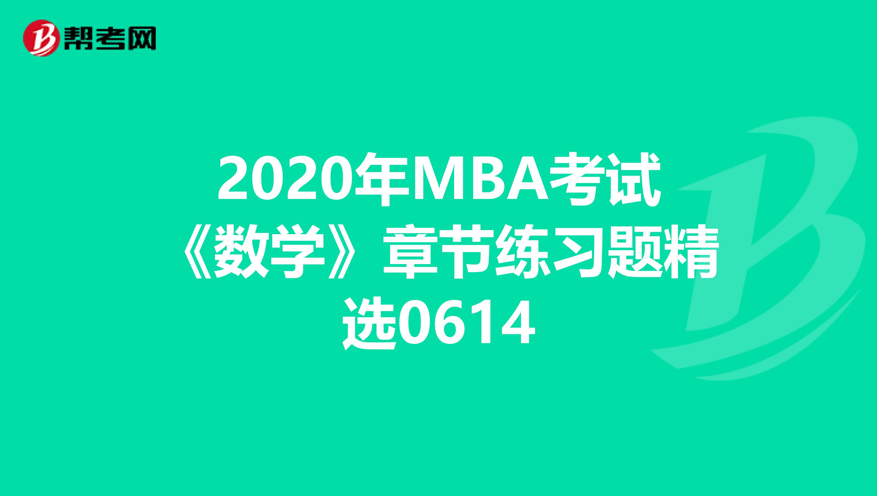 2020年MBA考试《数学》章节练习题精选0614