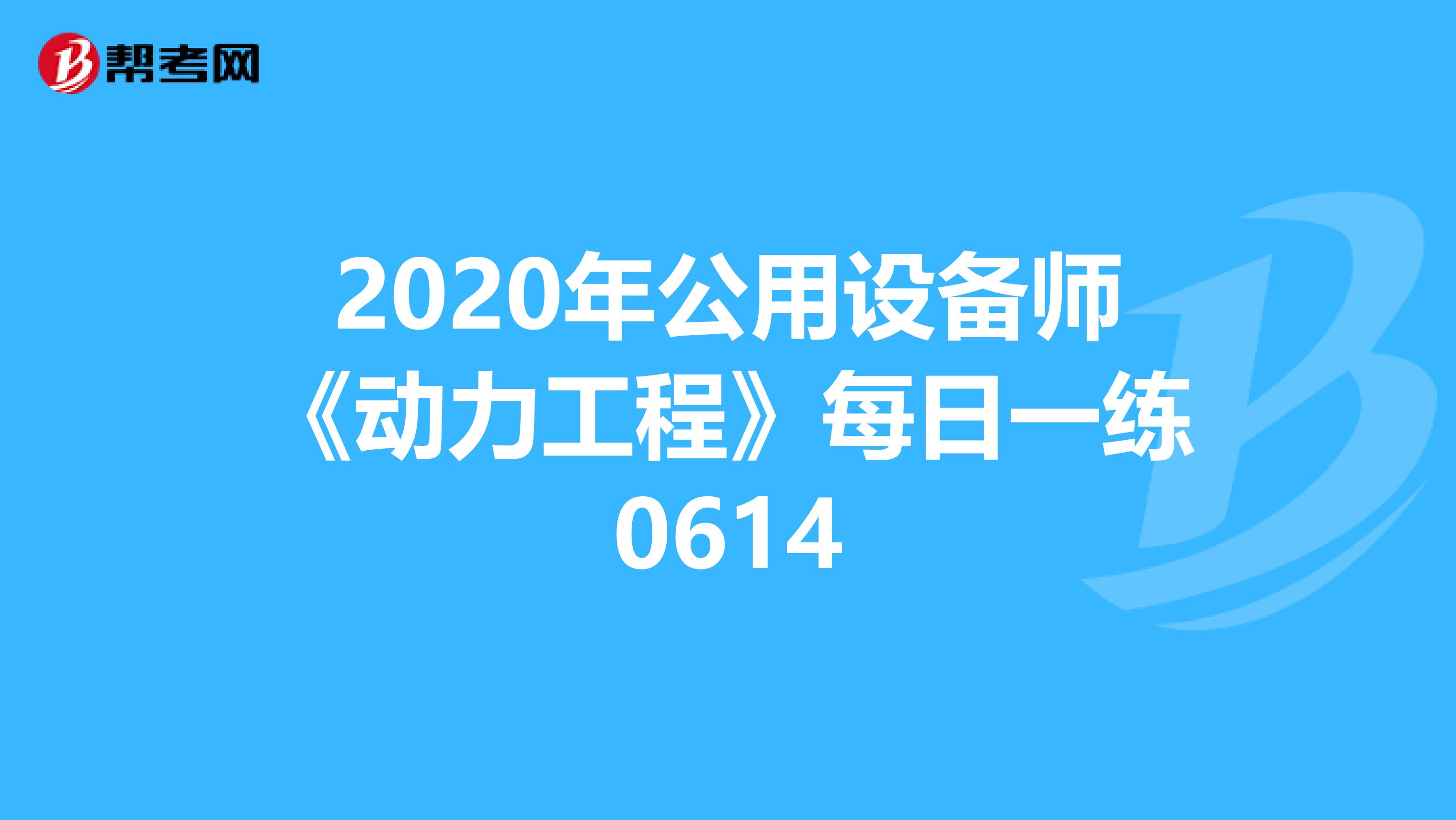 2020年公用设备师《动力工程》每日一练0614