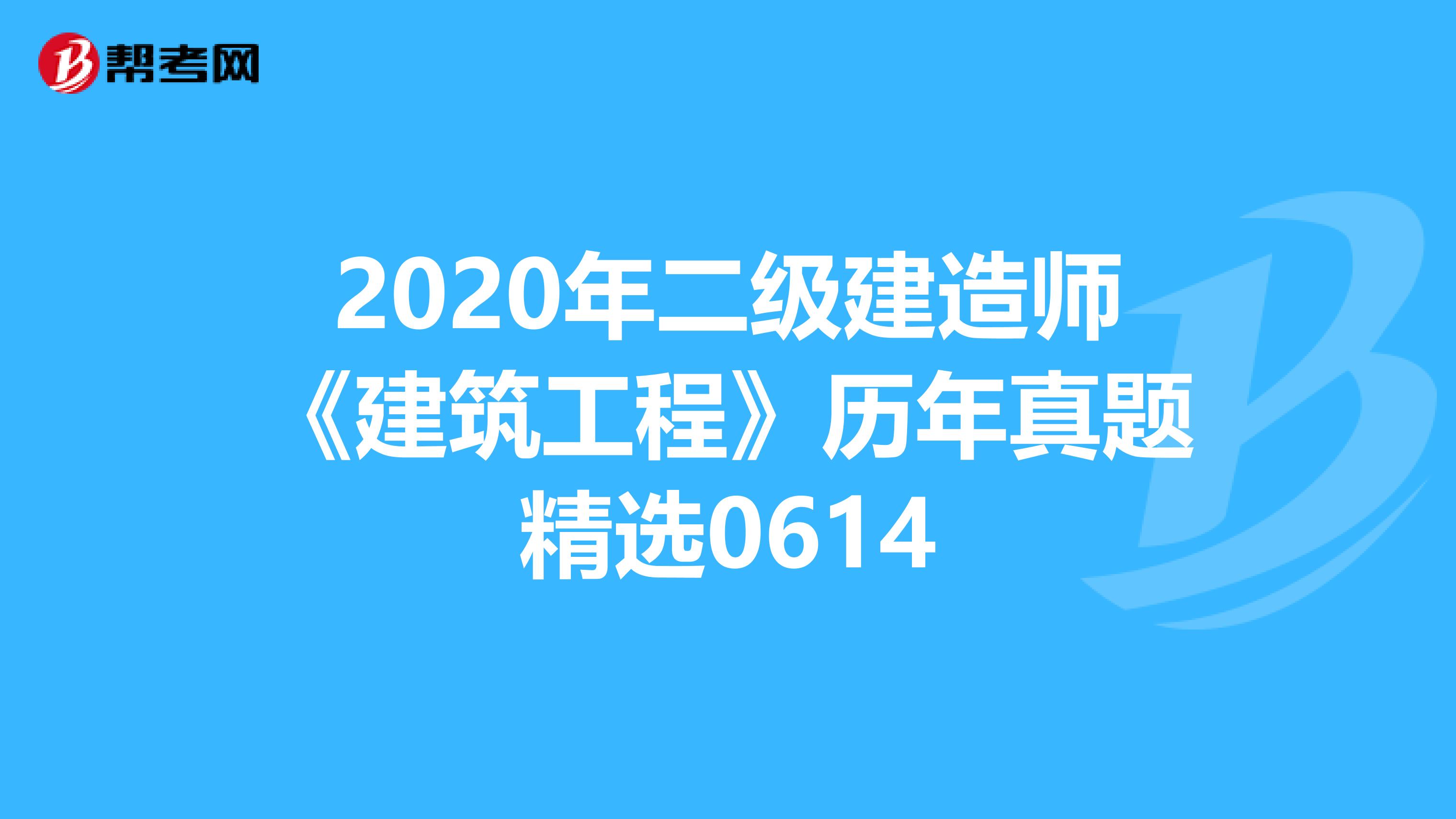 2020年二级建造师《建筑工程》历年真题精选0614