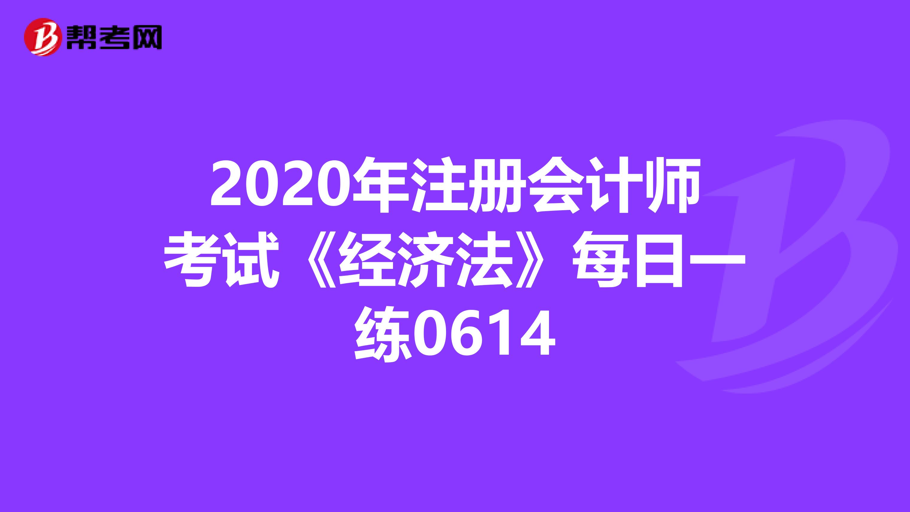 2020年注册会计师考试《经济法》每日一练0614