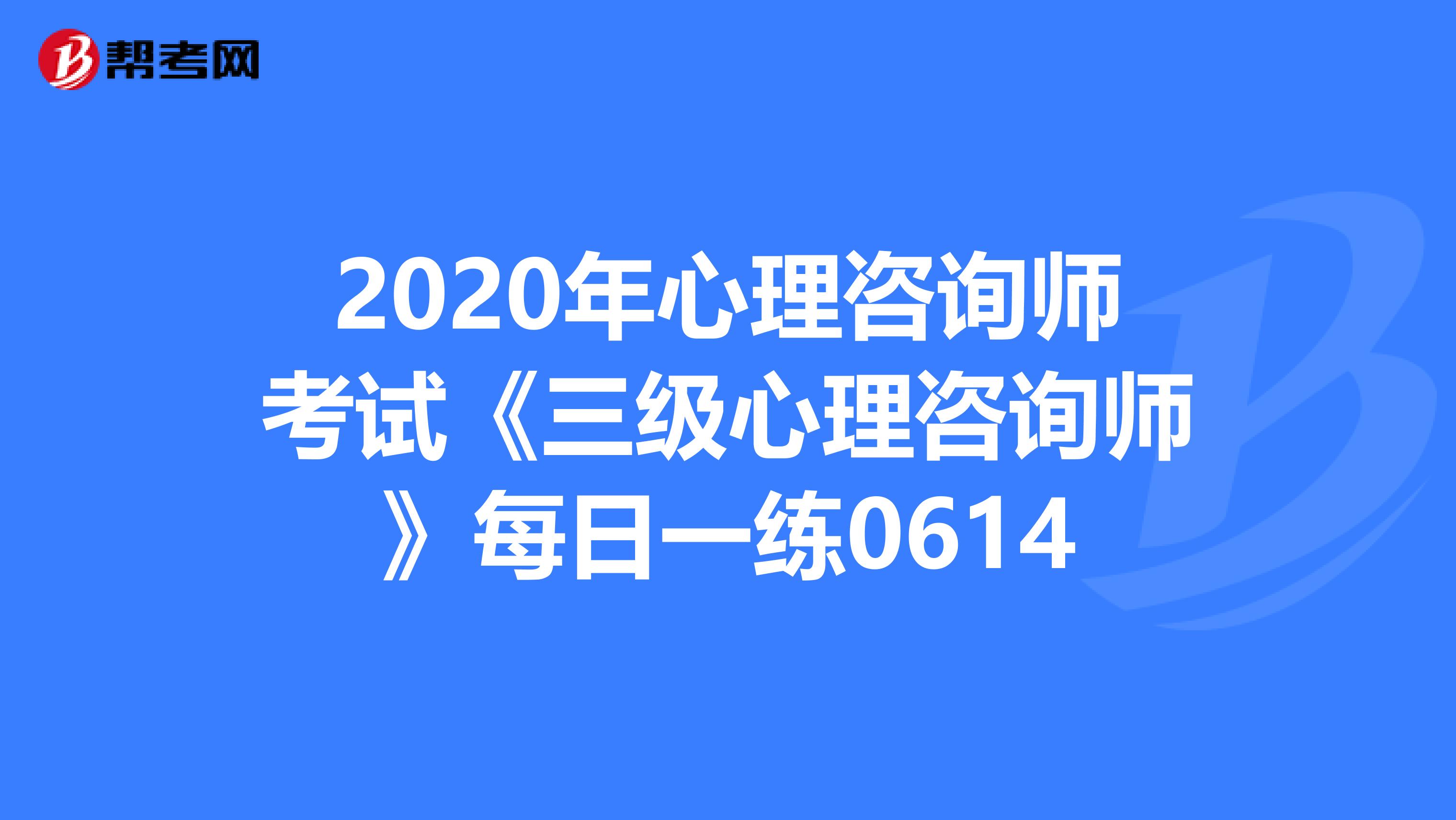 2020年心理咨询师考试《三级心理咨询师》每日一练0614