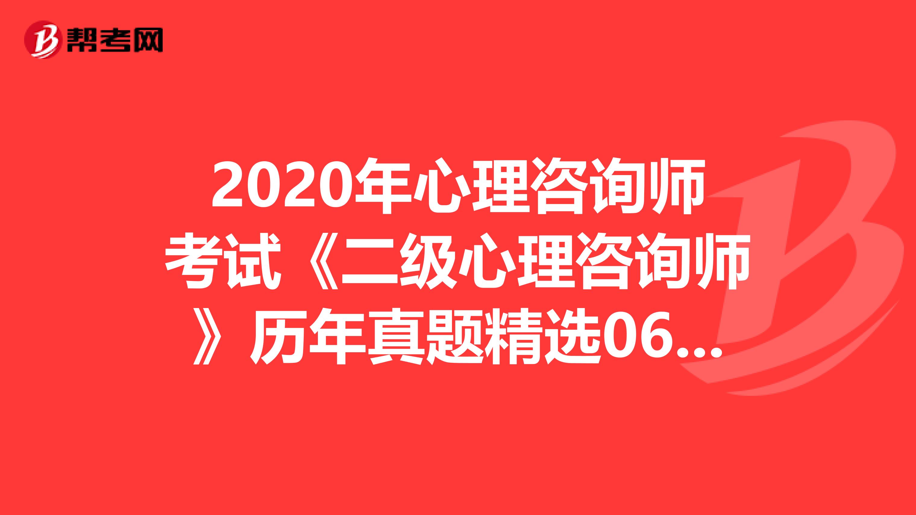 2020年心理咨询师考试《二级心理咨询师》历年真题精选0614