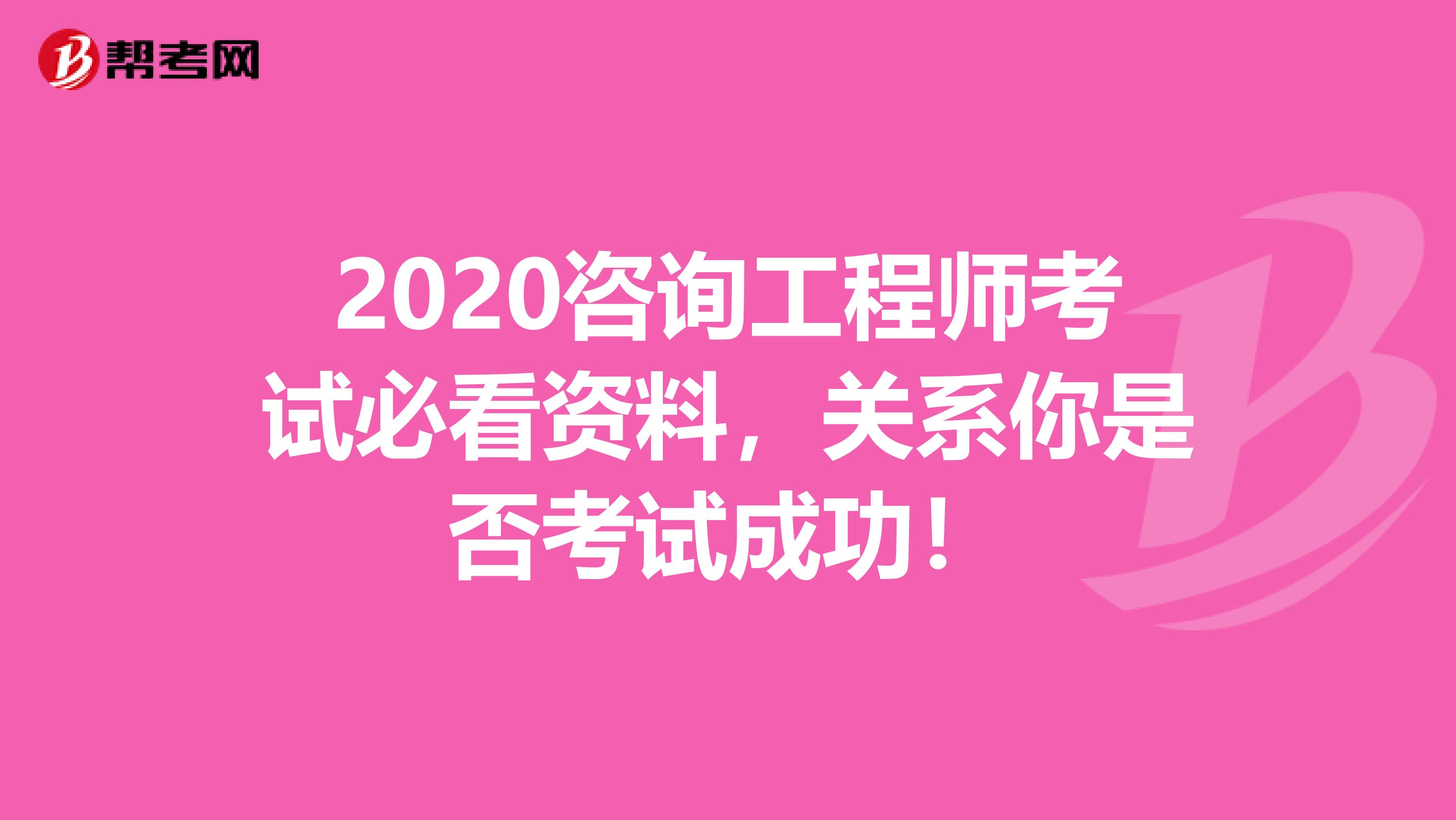 2020咨询工程师考试必看资料，关系你是否考试成功！
