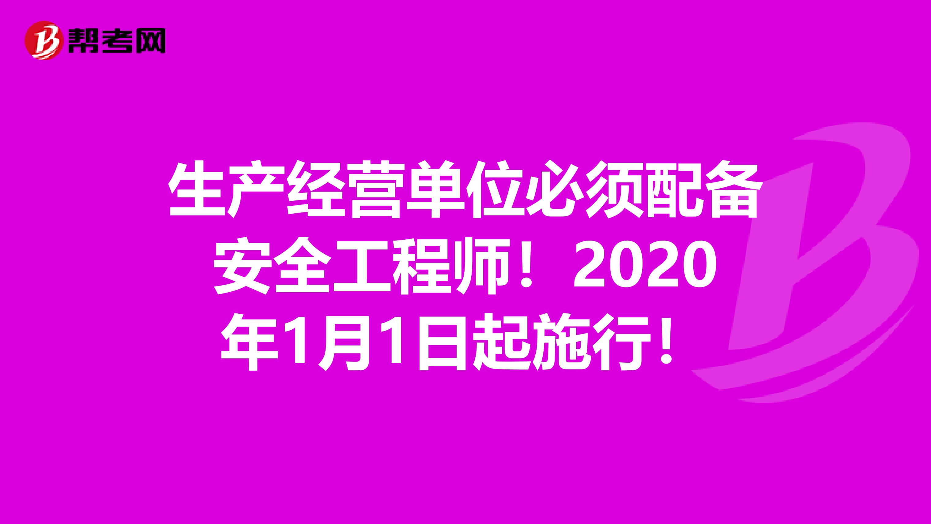 生产经营单位必须配备安全工程师！2020年1月1日起施行！