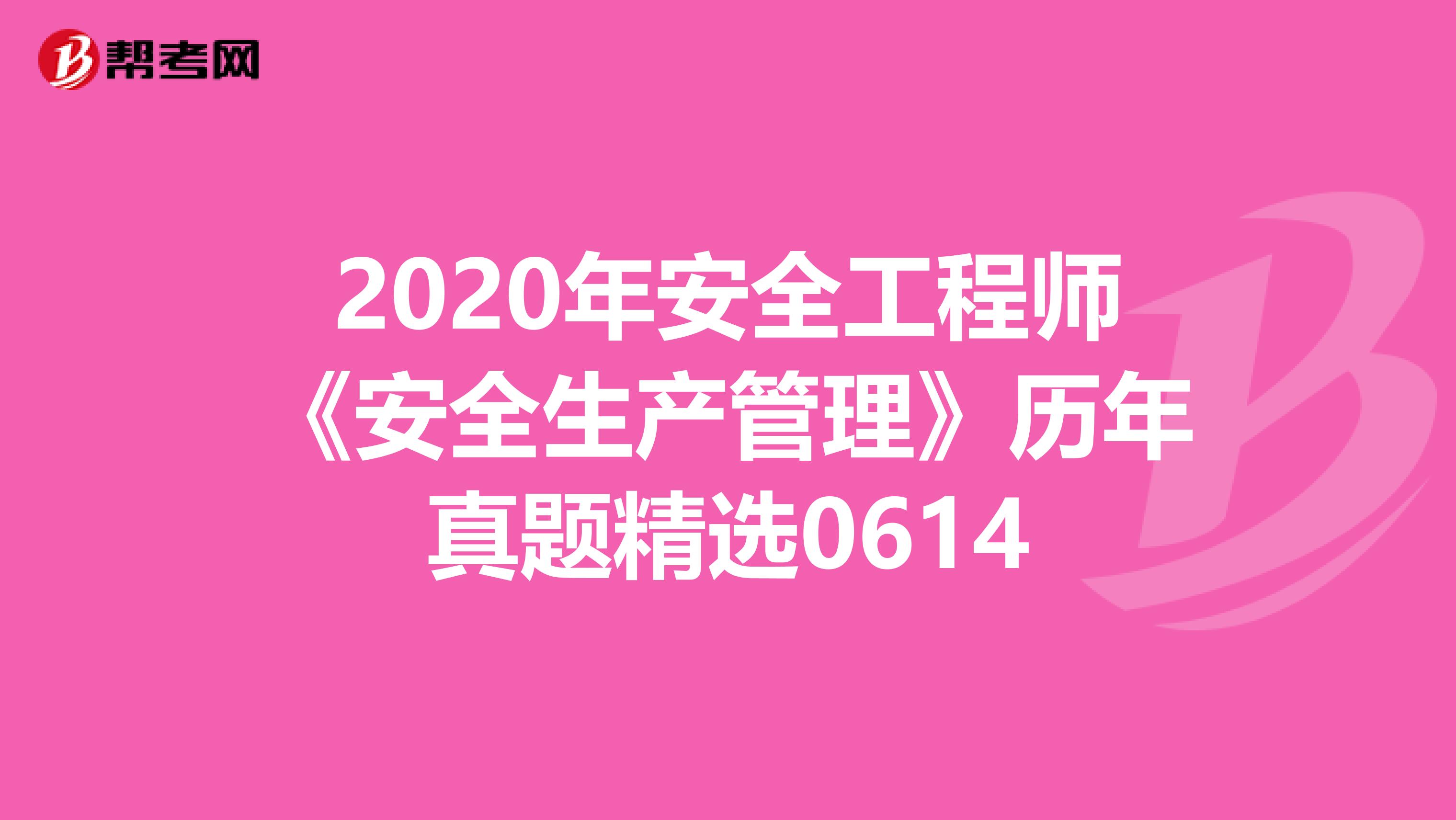 2020年安全工程师《安全生产管理》历年真题精选0614
