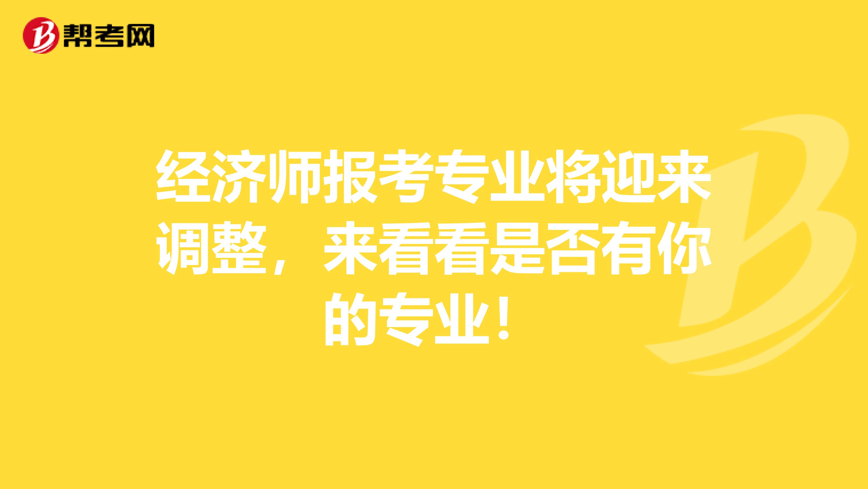 经济师报考专业将迎来调整，来看看是否有你的专业！