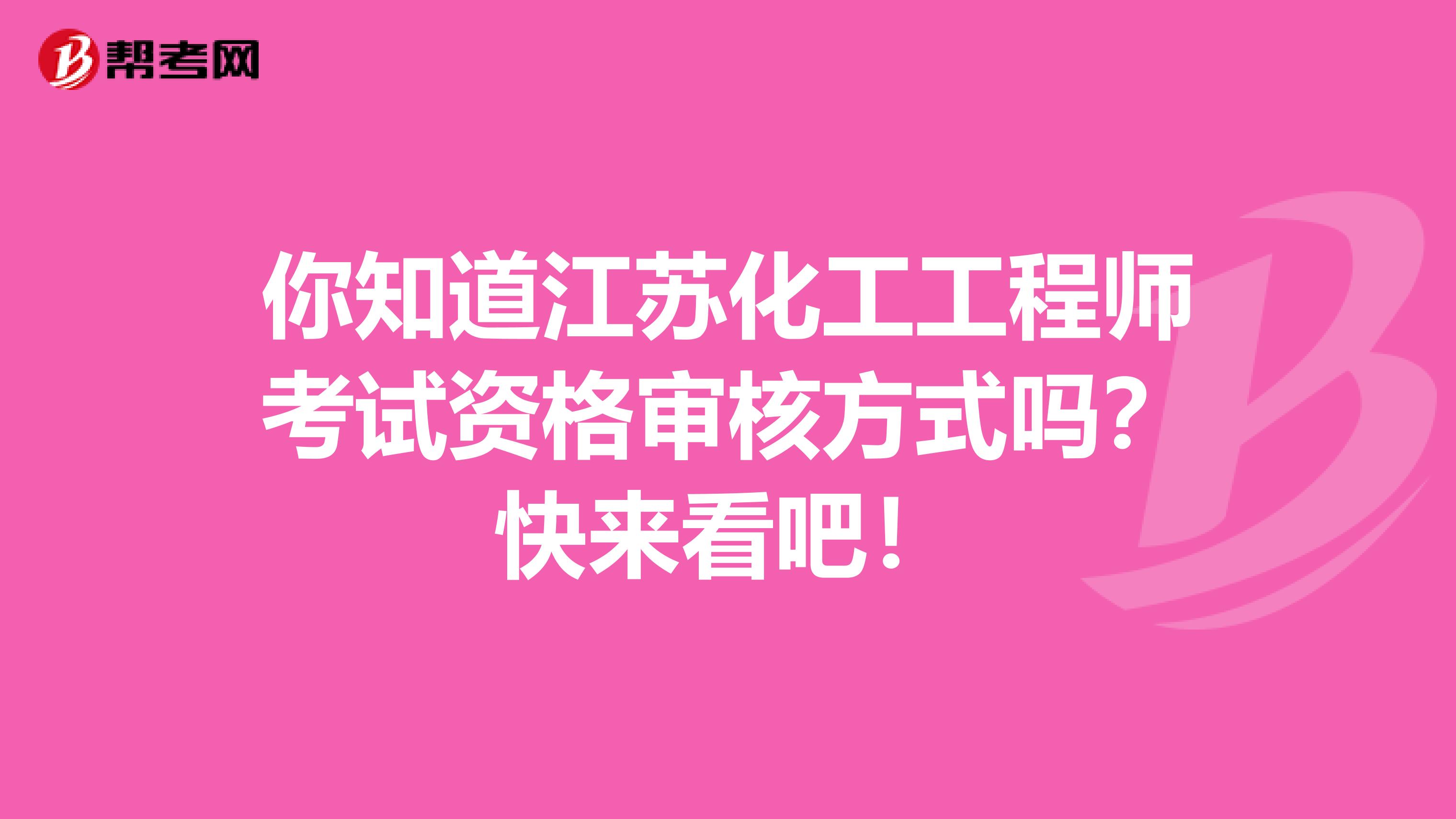 你知道江蘇化工工程師考試資格審核方式嗎？快來看吧！