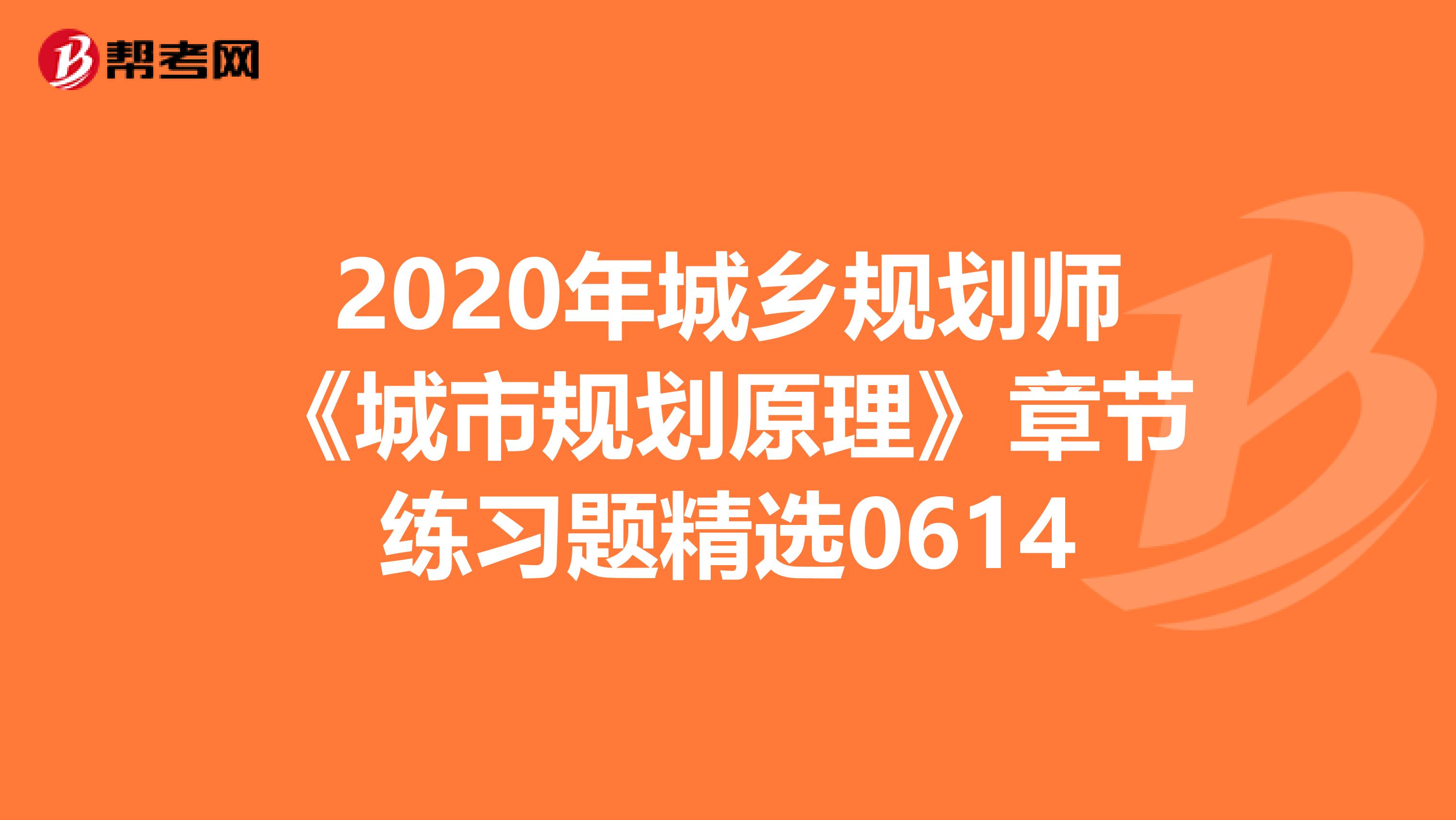 2020年城乡规划师《城市规划原理》章节练习题精选0614