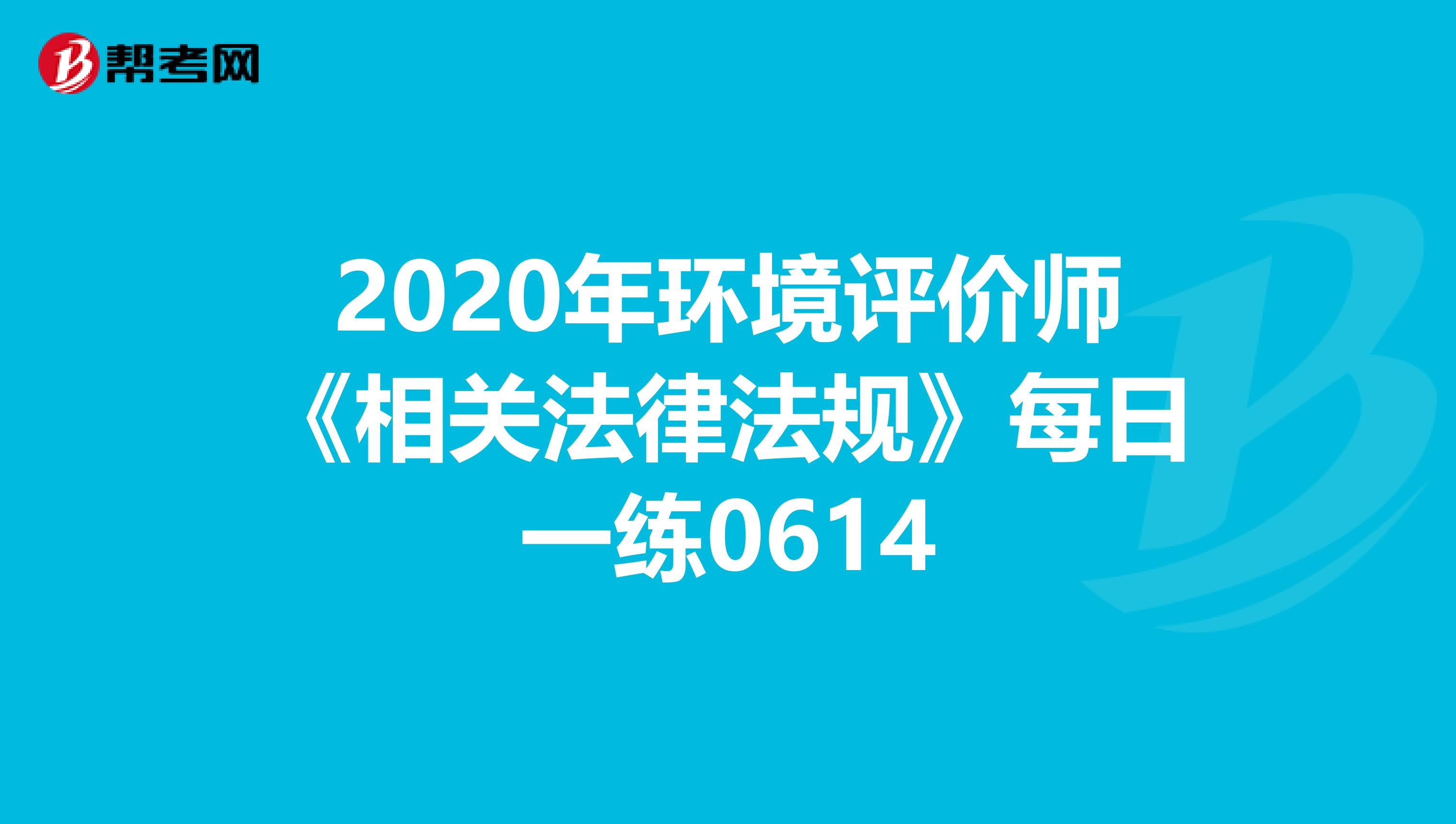 2020年环境评价师《相关法律法规》每日一练0614