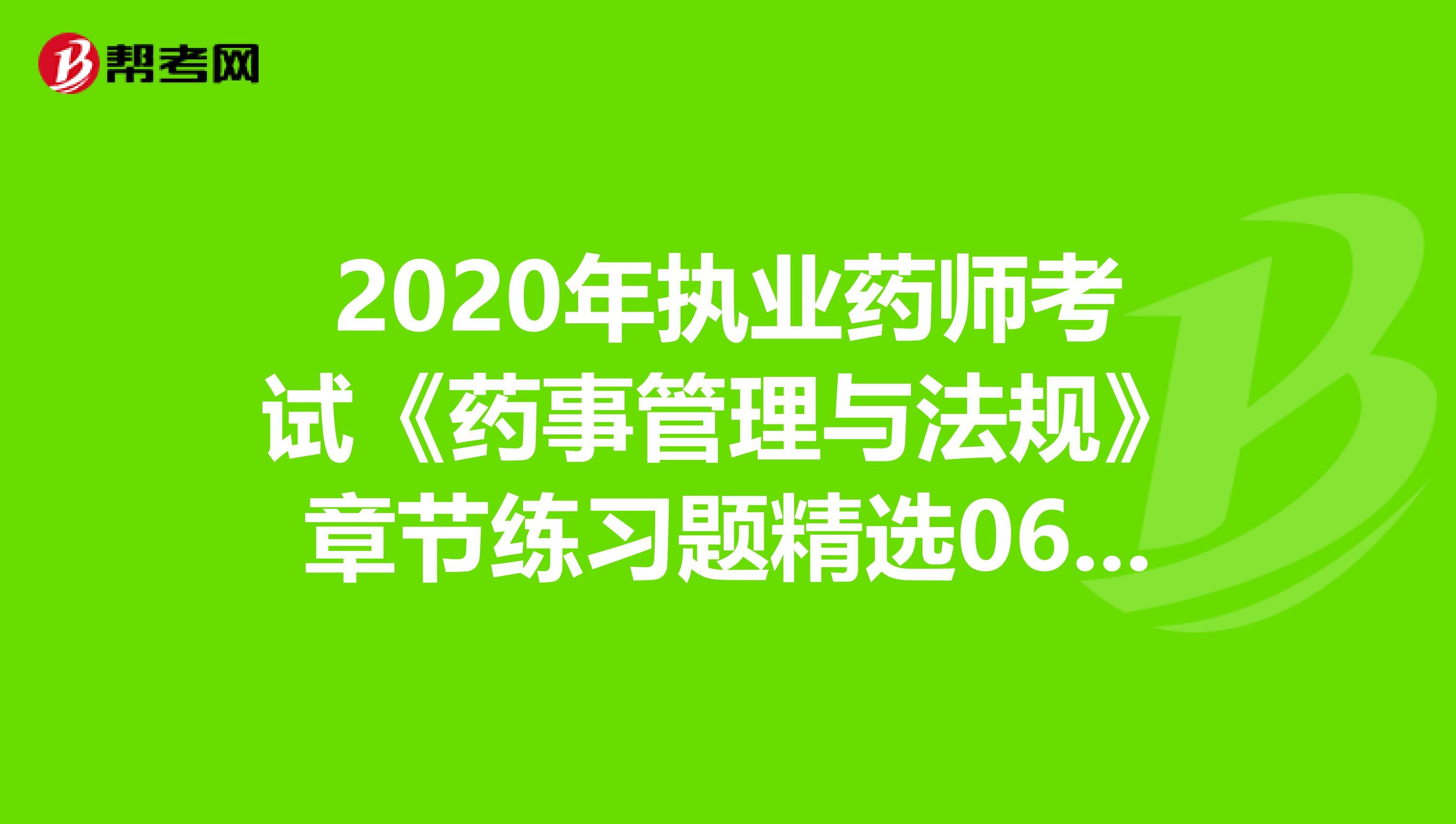 2020年执业药师考试《药事管理与法规》章节练习题精选0614