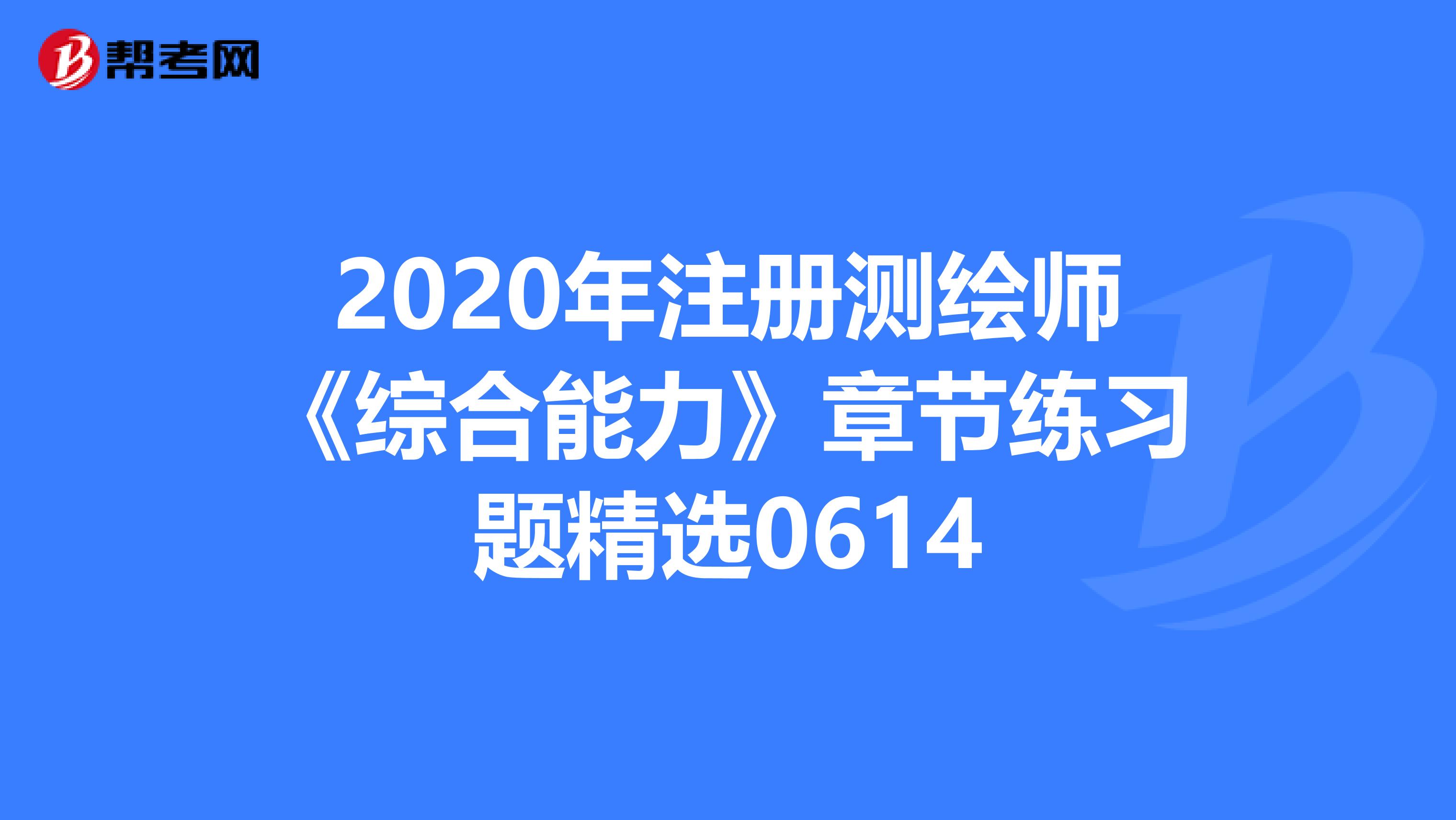 2020年注册测绘师《综合能力》章节练习题精选0614
