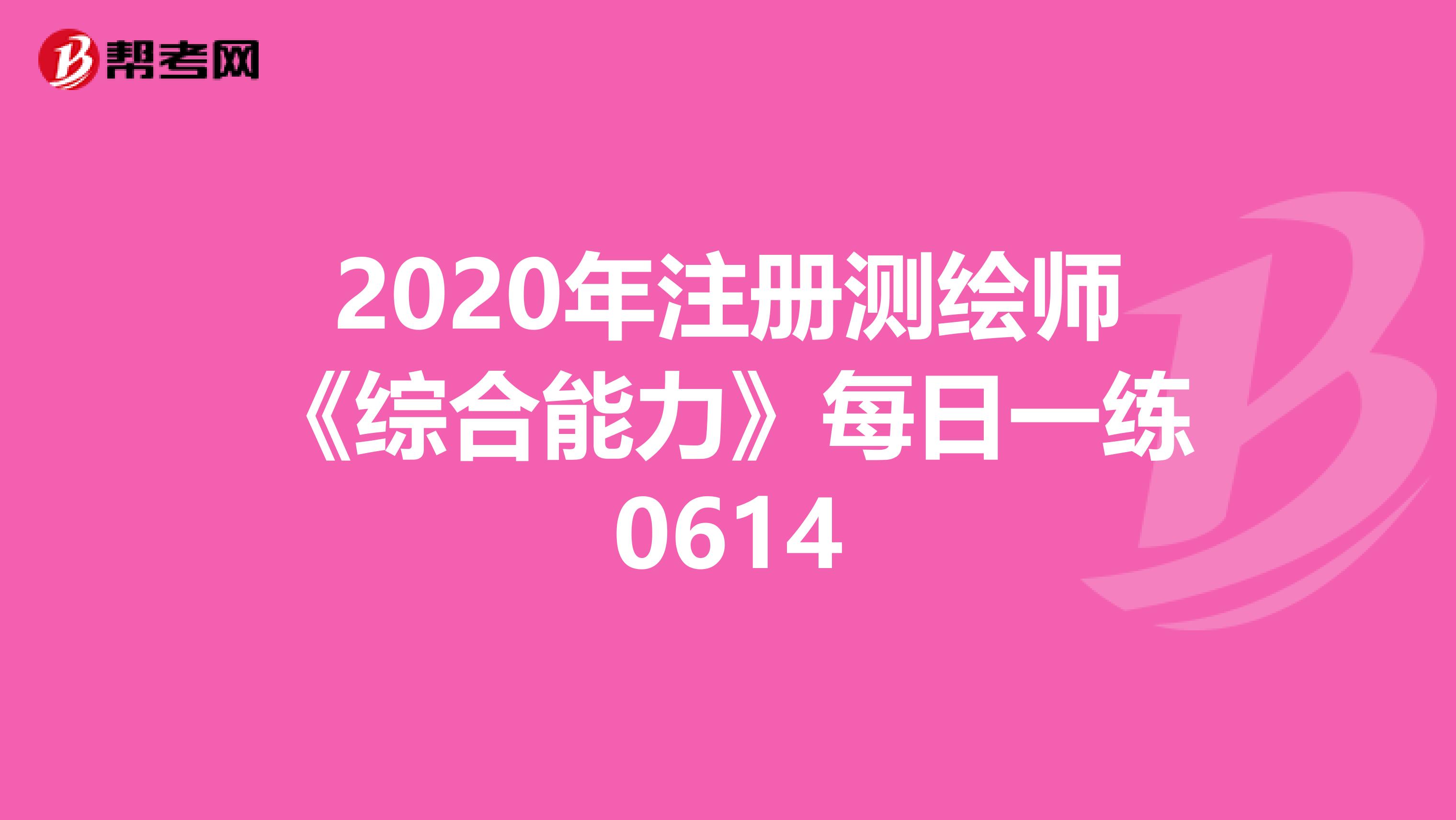 2020年注册测绘师《综合能力》每日一练0614