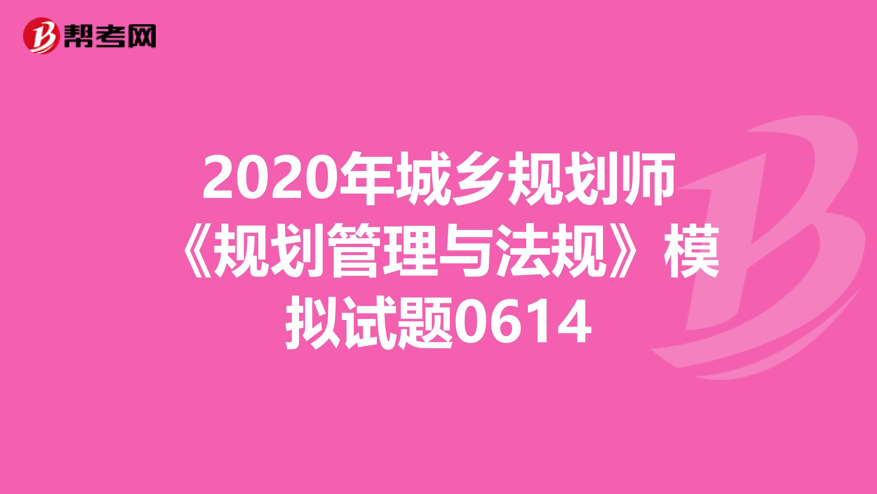 2020年城乡规划师《规划管理与法规》模拟试题0614