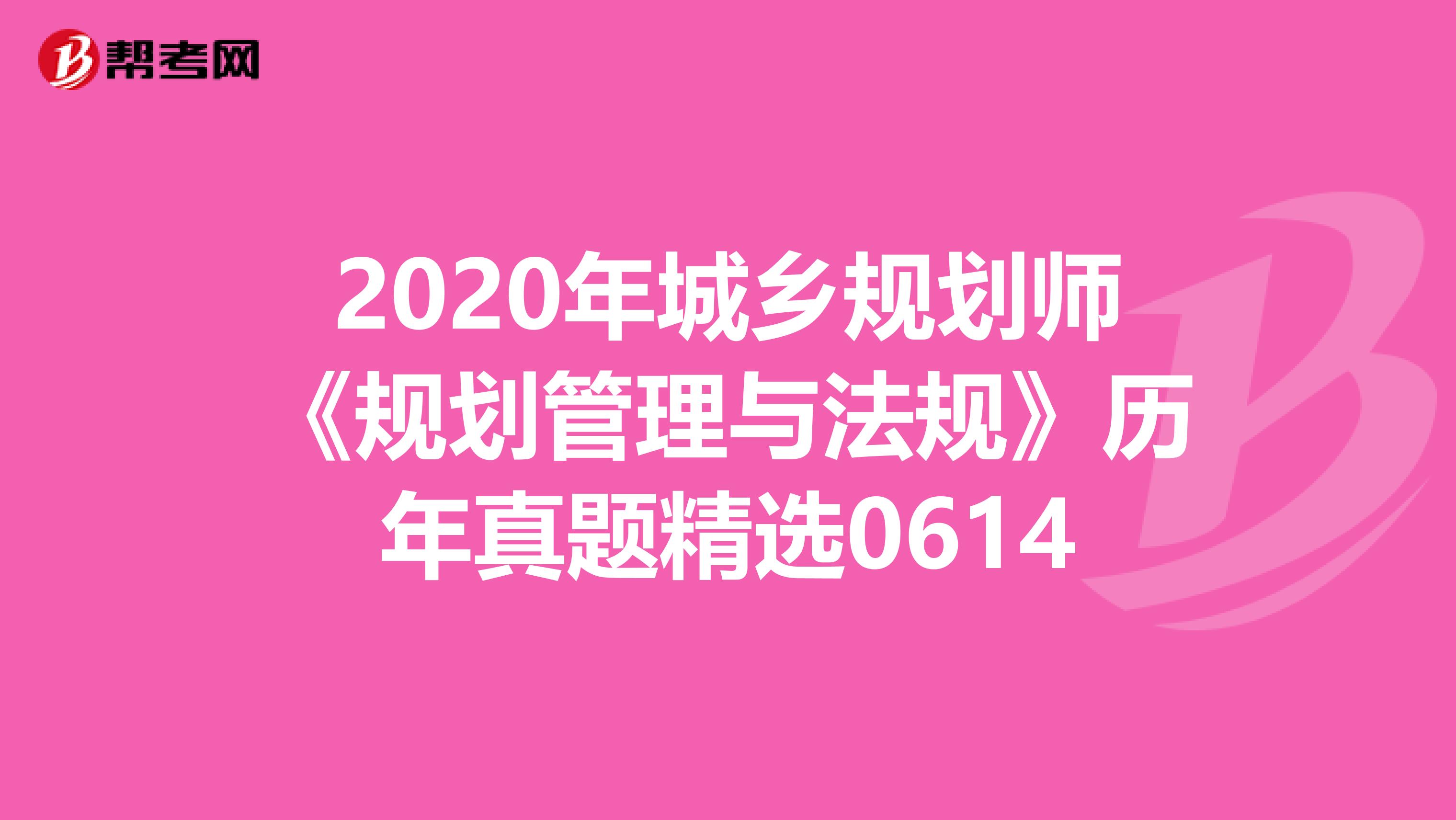 2020年城乡规划师《规划管理与法规》历年真题精选0614