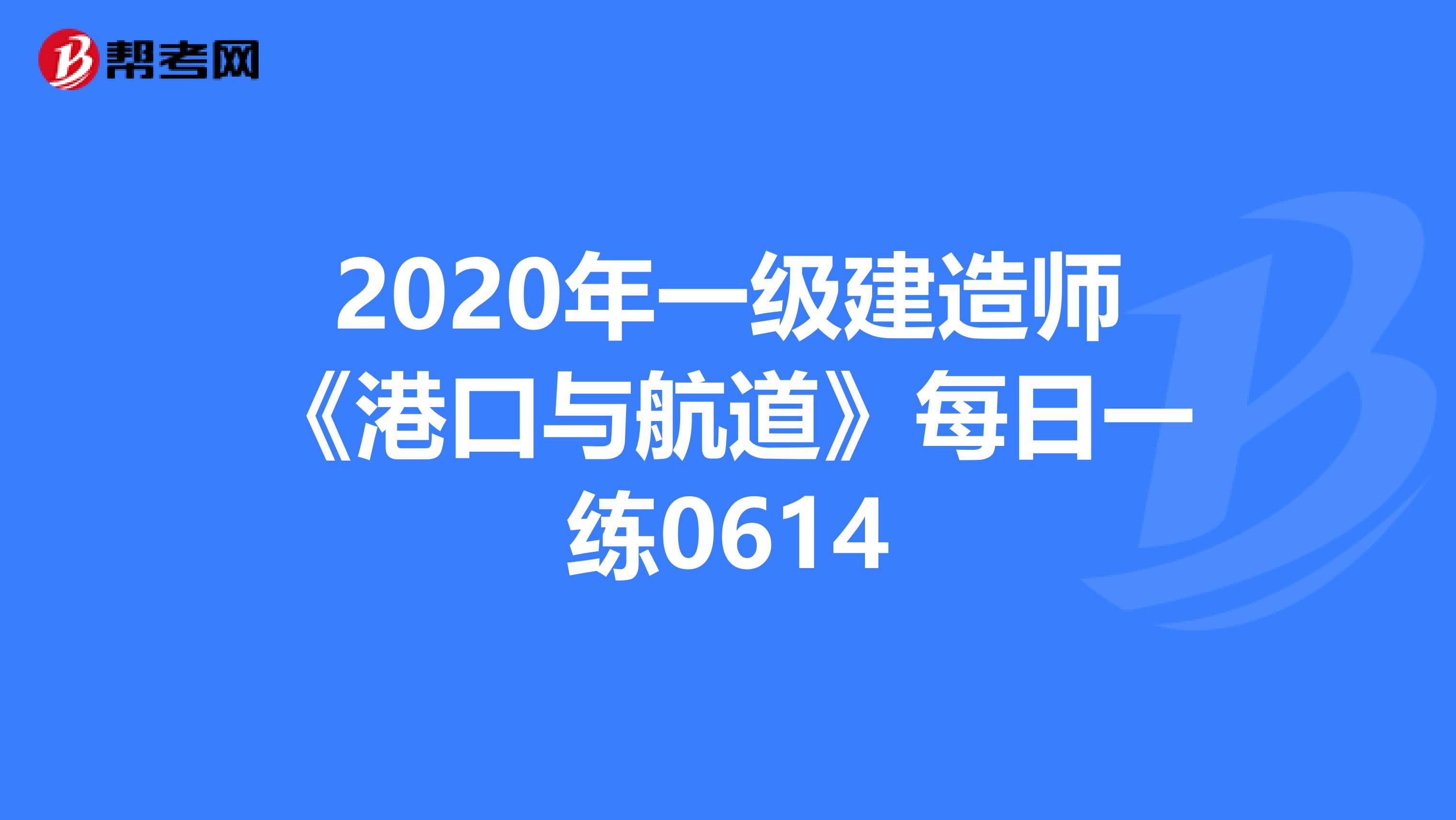 2020年一级建造师《港口与航道》每日一练0614