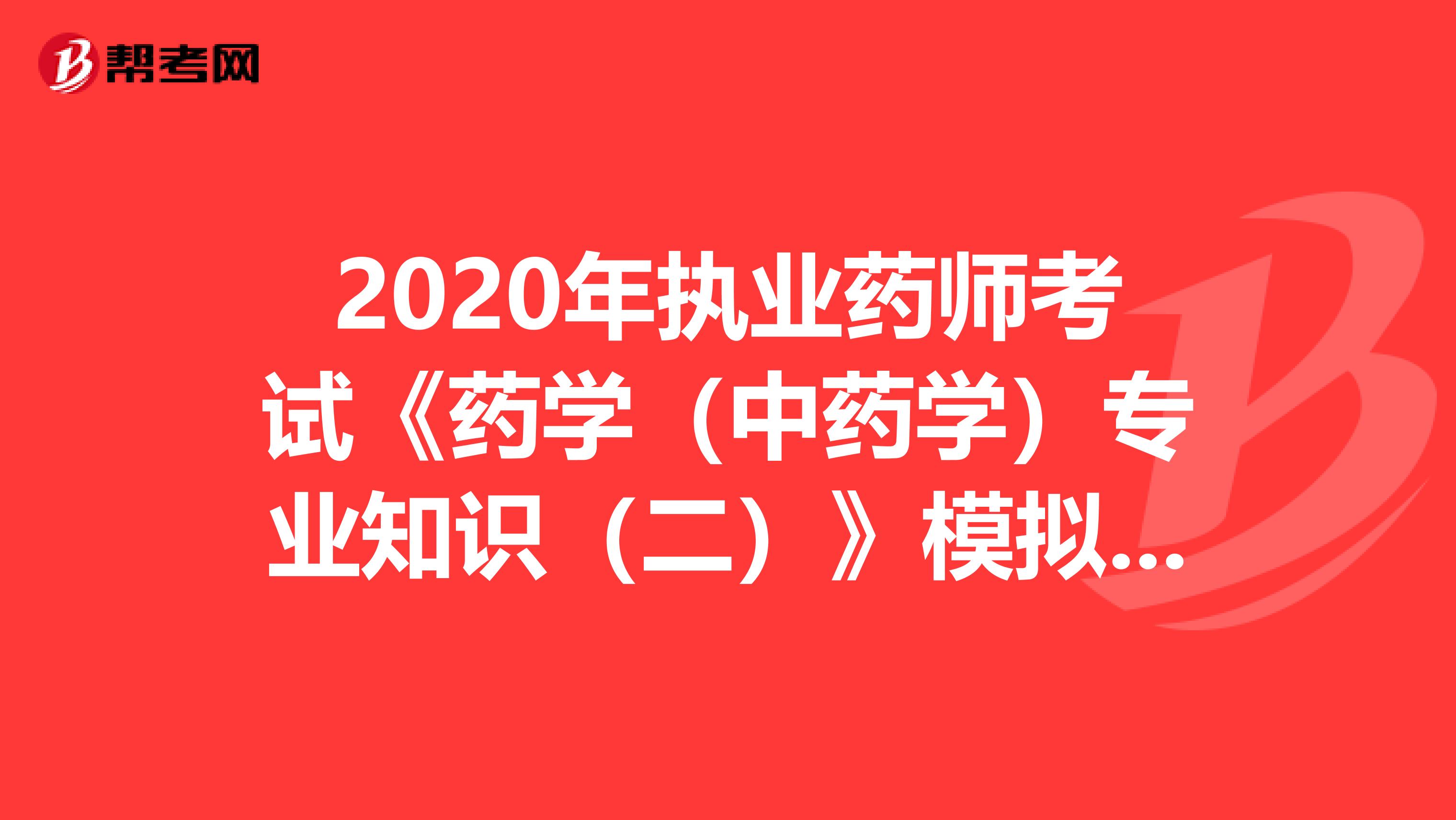 2020年执业药师考试《药学（中药学）专业知识（二）》模拟试题0614