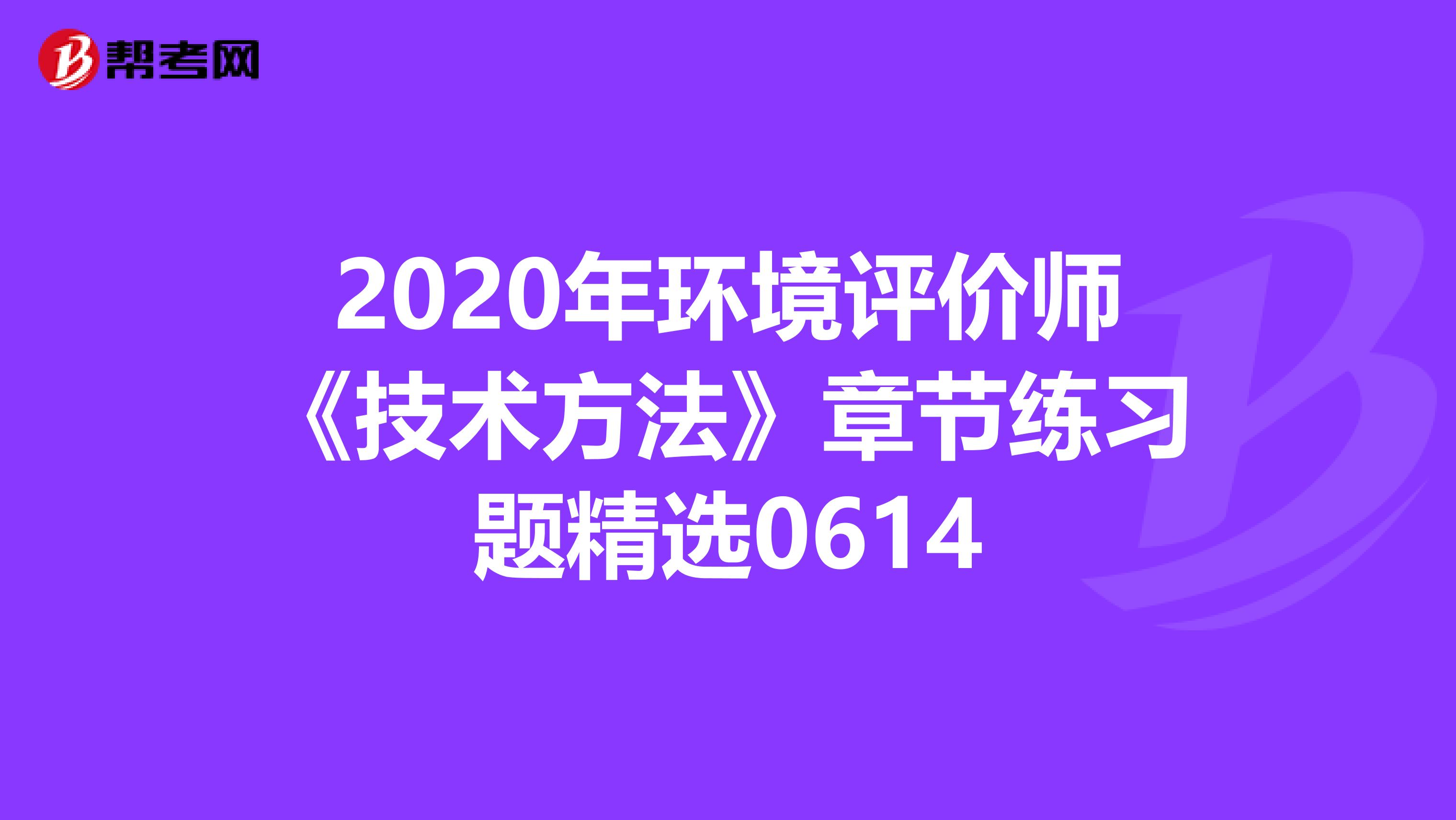 2020年环境评价师《技术方法》章节练习题精选0614