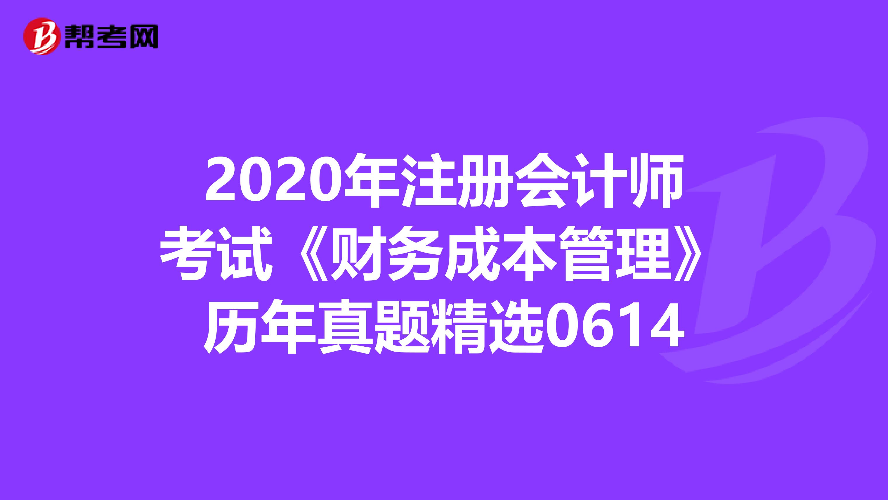 2020年注册会计师考试《财务成本管理》历年真题精选0614