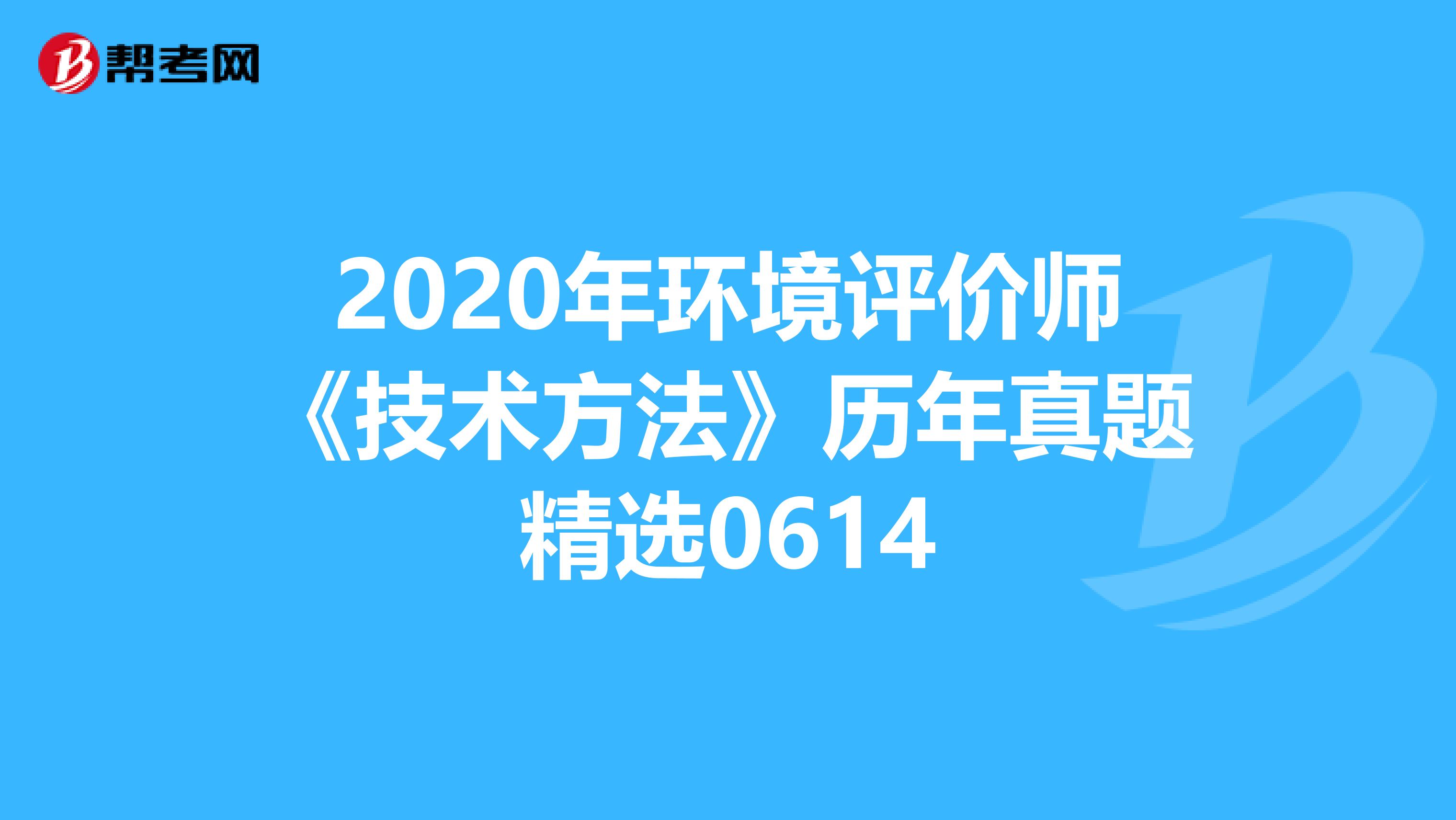 2020年环境评价师《技术方法》历年真题精选0614