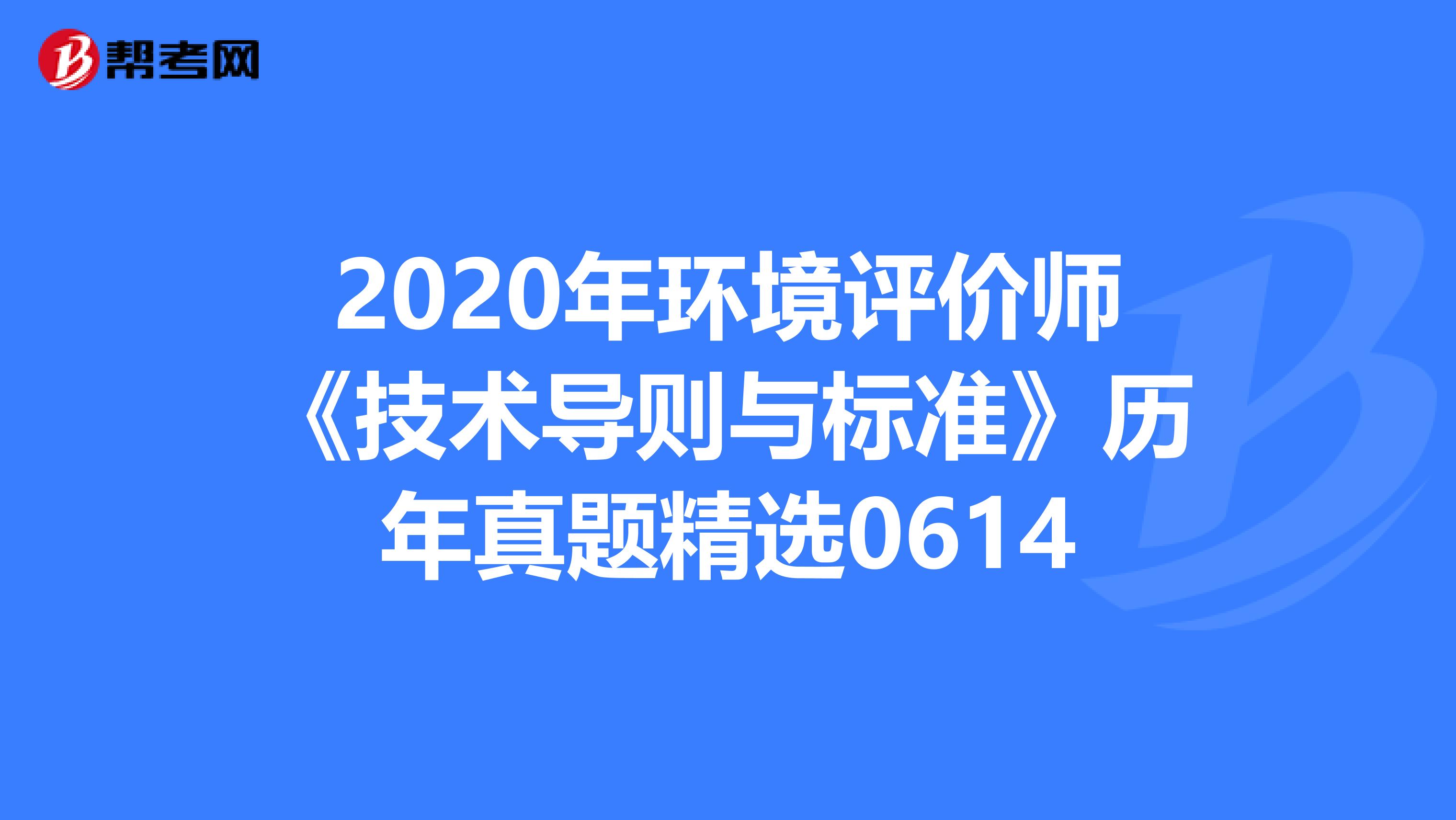 2020年环境评价师《技术导则与标准》历年真题精选0614