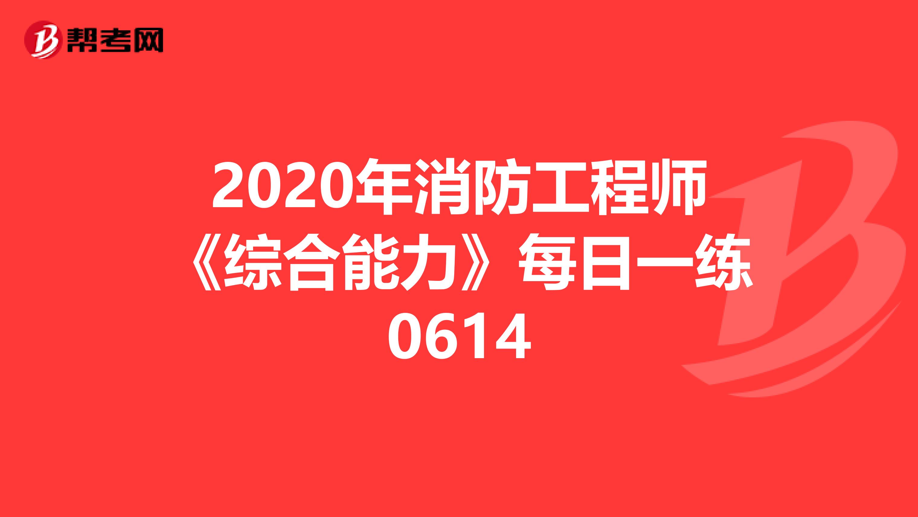 2020年消防工程师《综合能力》每日一练0614