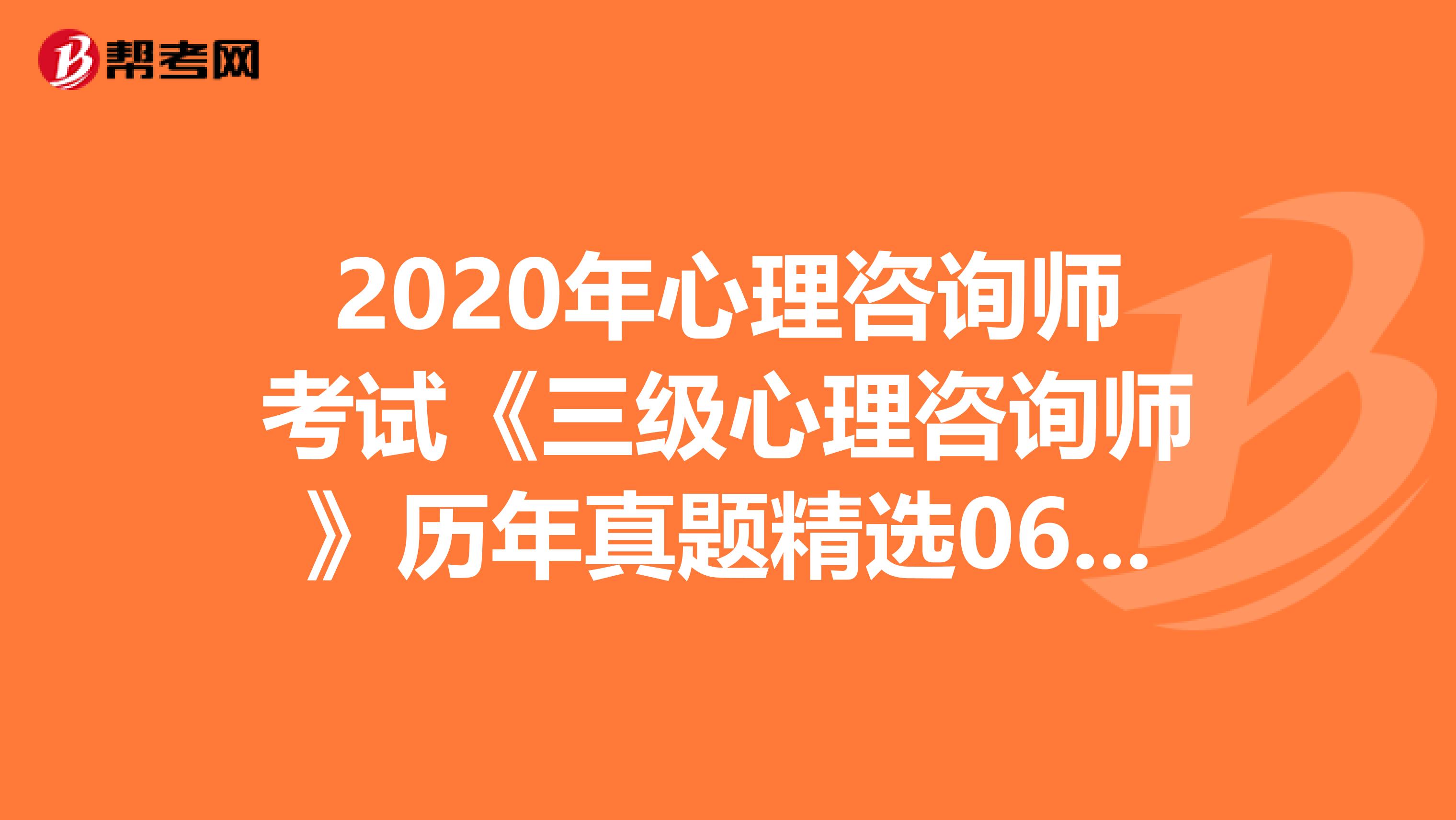 2020年心理咨询师考试《三级心理咨询师》历年真题精选0614