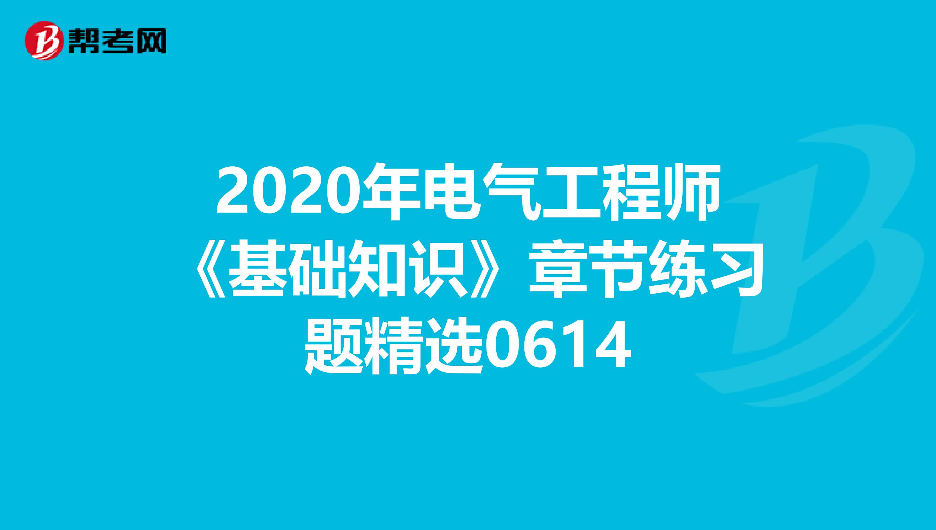 2020年电气工程师《基础知识》章节练习题精选0614
