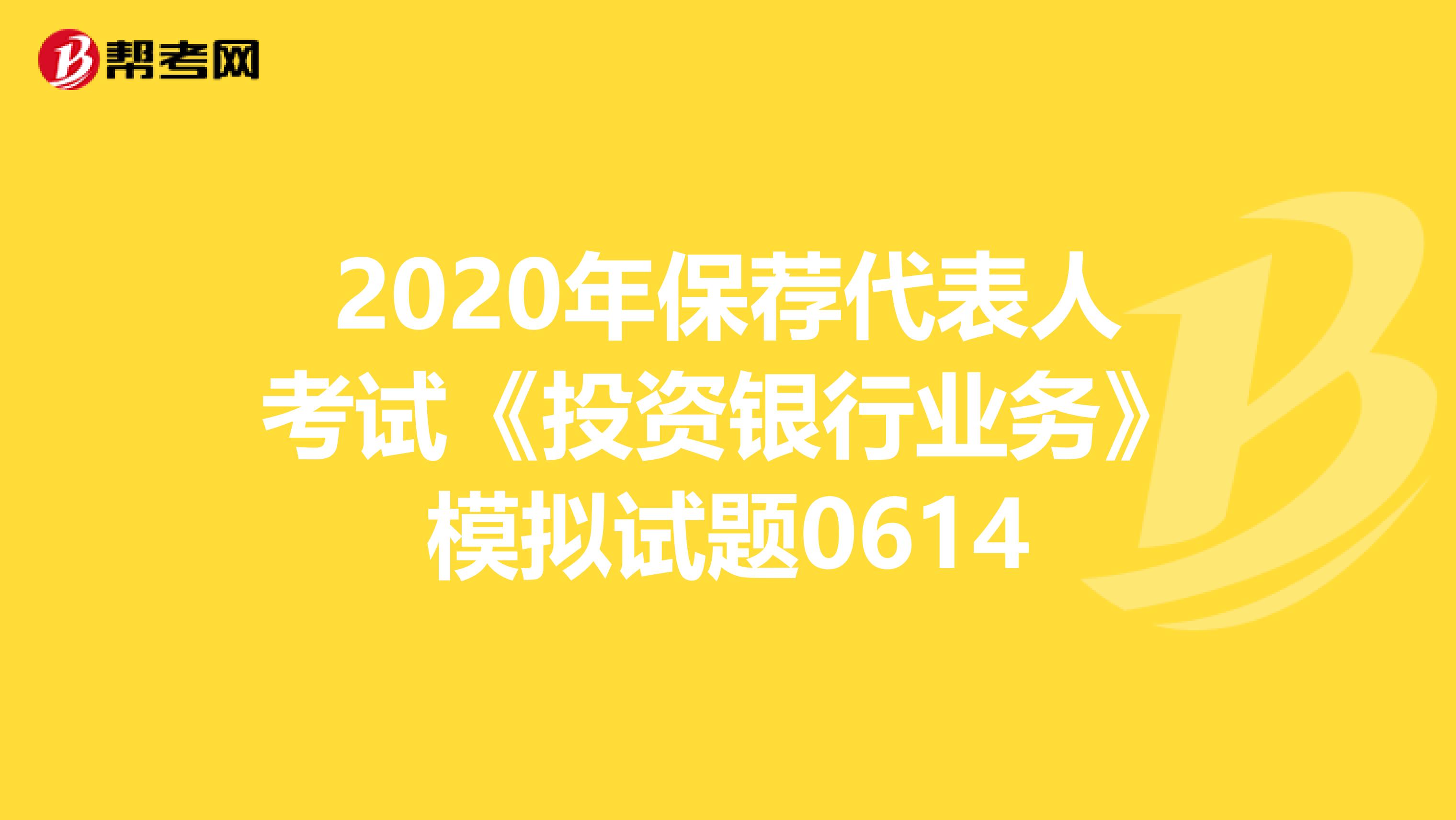 2020年保荐代表人考试《投资银行业务》模拟试题0614