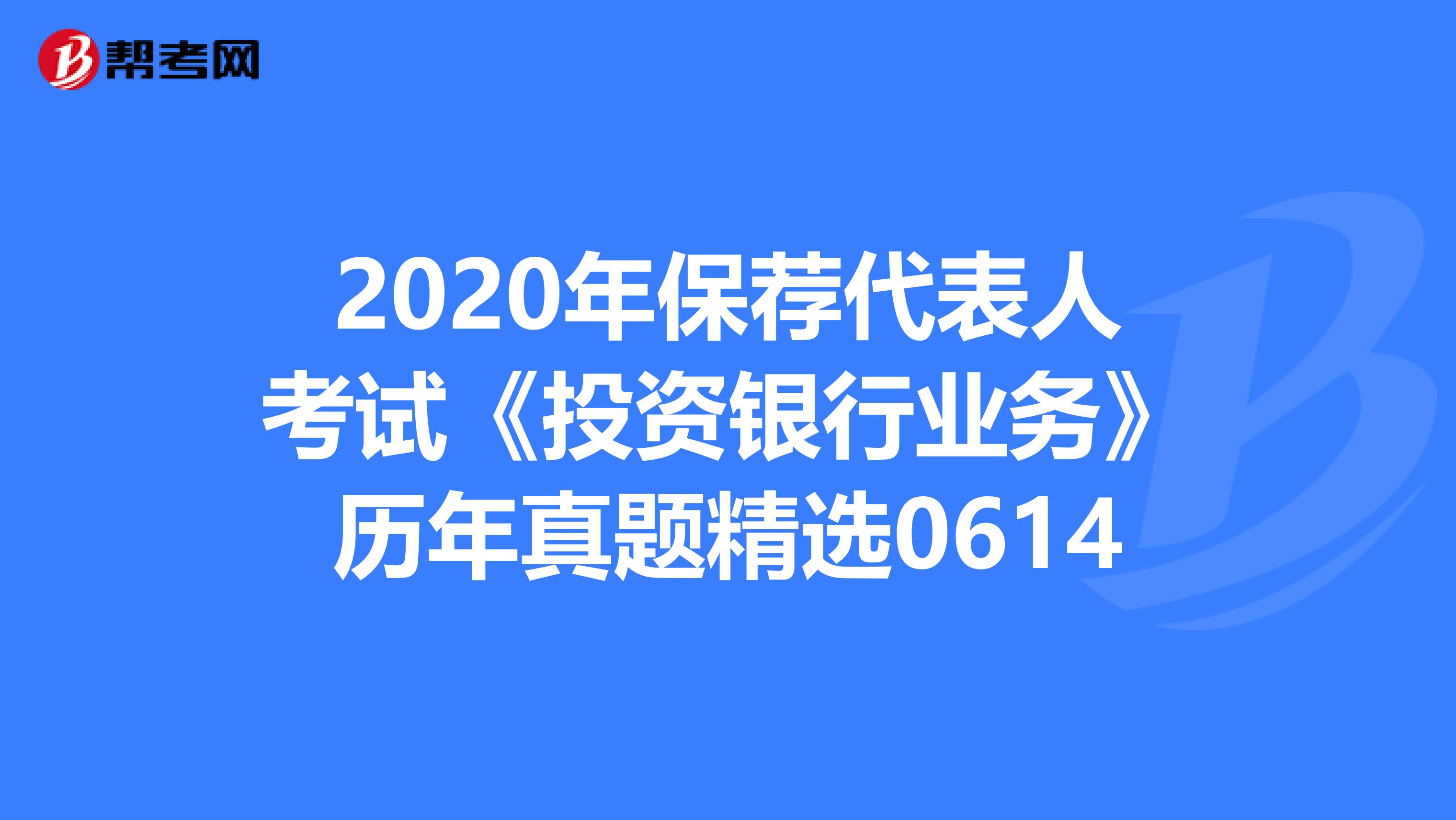 2020年保荐代表人考试《投资银行业务》历年真题精选0614