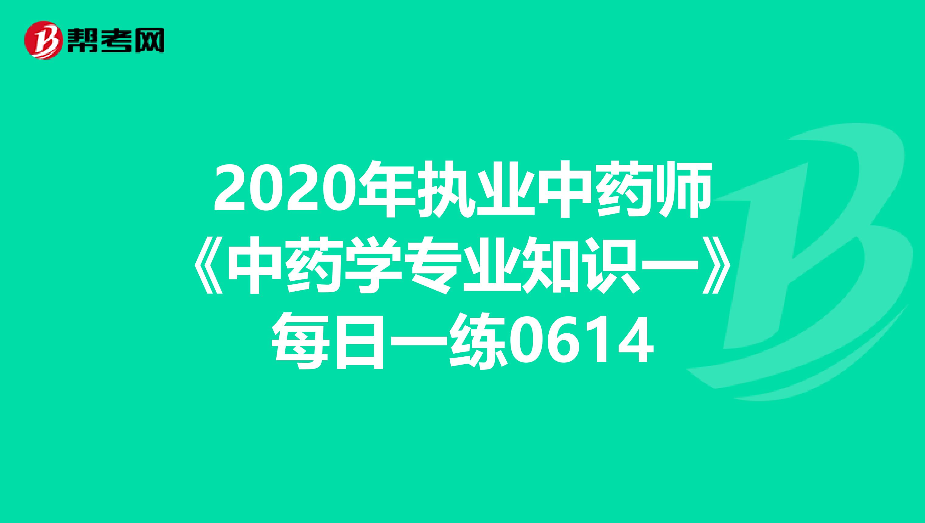 2020年执业中药师《中药学专业知识一》每日一练0614