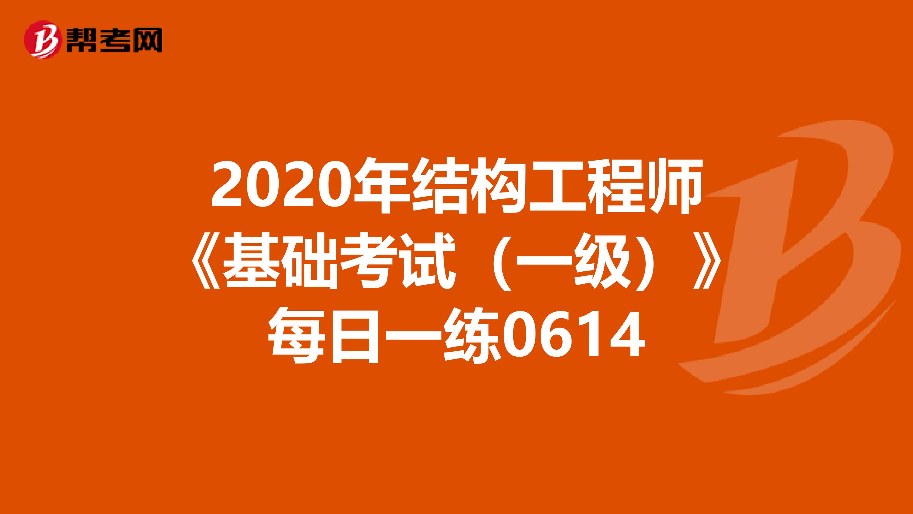 2020年结构工程师《基础考试（一级）》每日一练0614