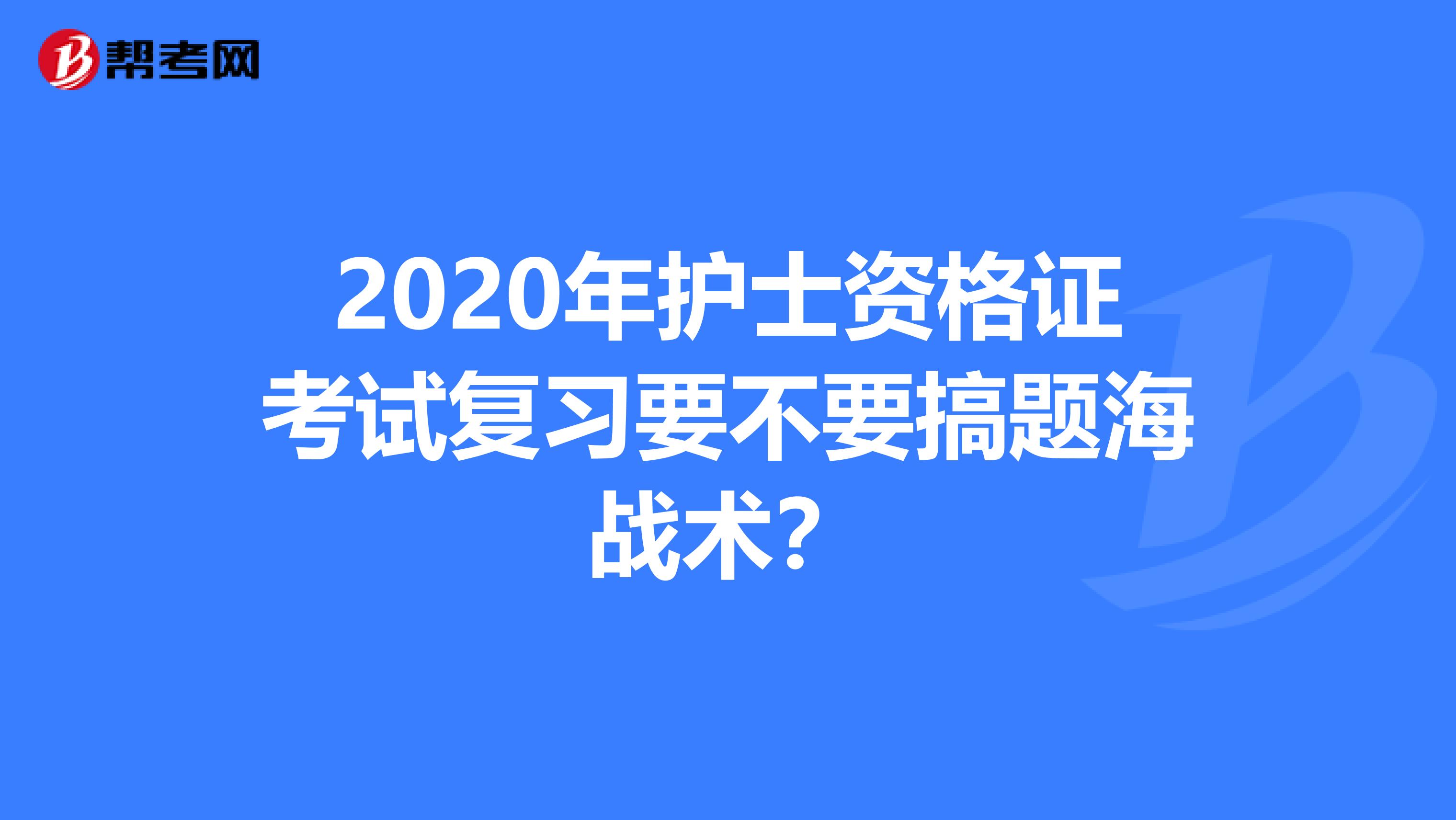 2020年护士资格证考试复习要不要搞题海战术？