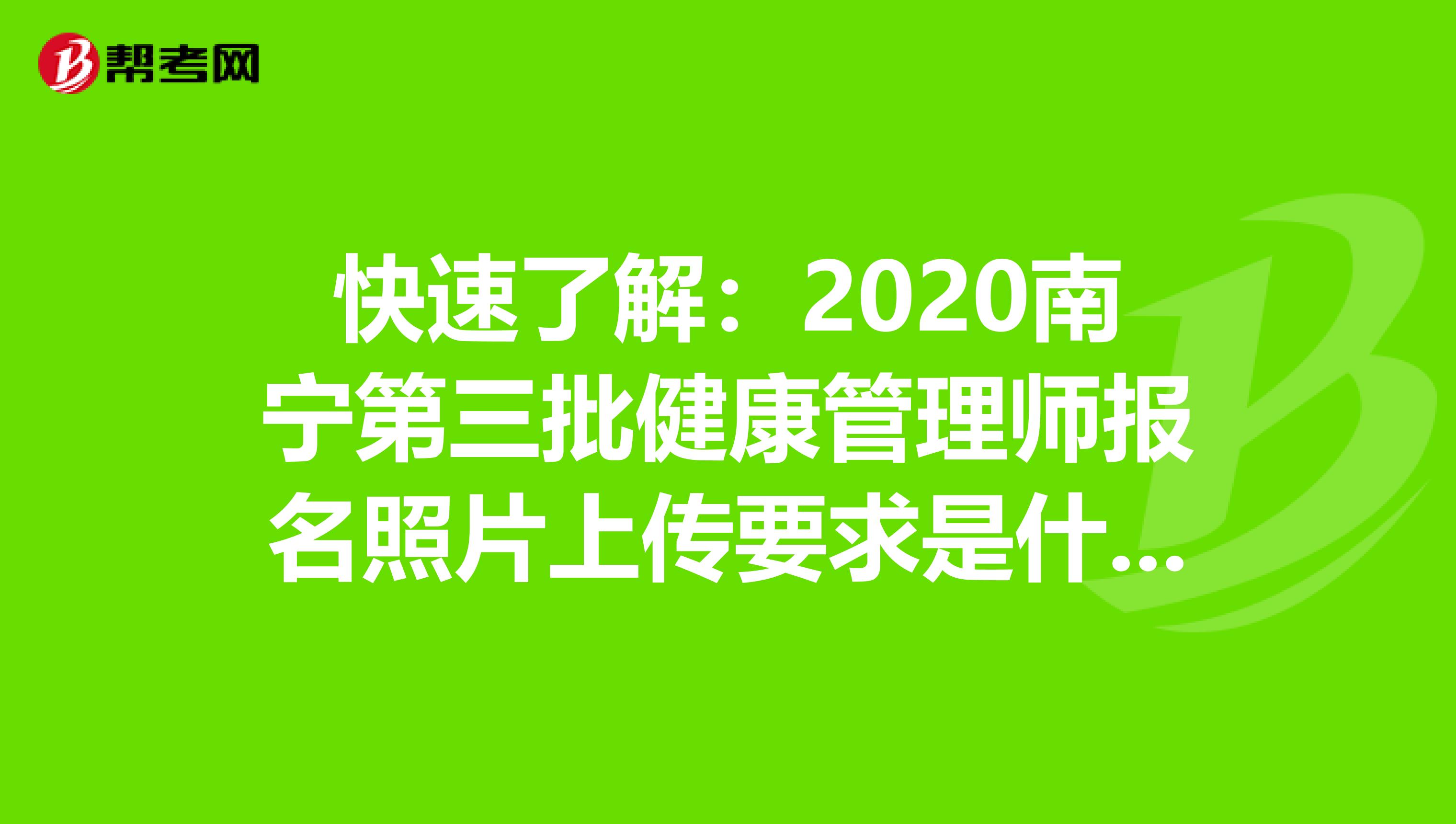 快速了解：2020南宁第三批健康管理师报名照片上传要求是什么?