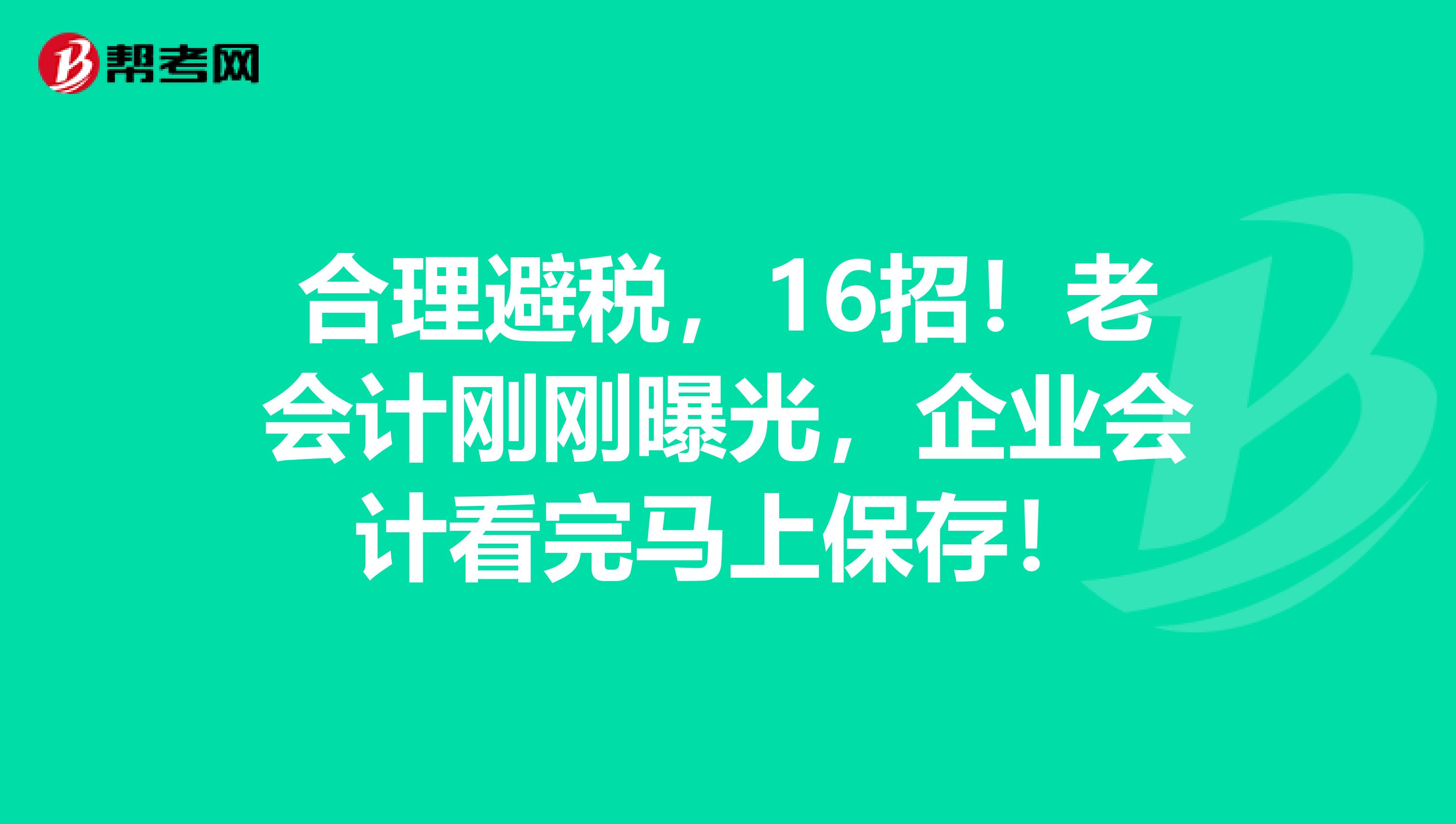 合理避税，16招！老会计刚刚曝光，企业会计看完马上保存！