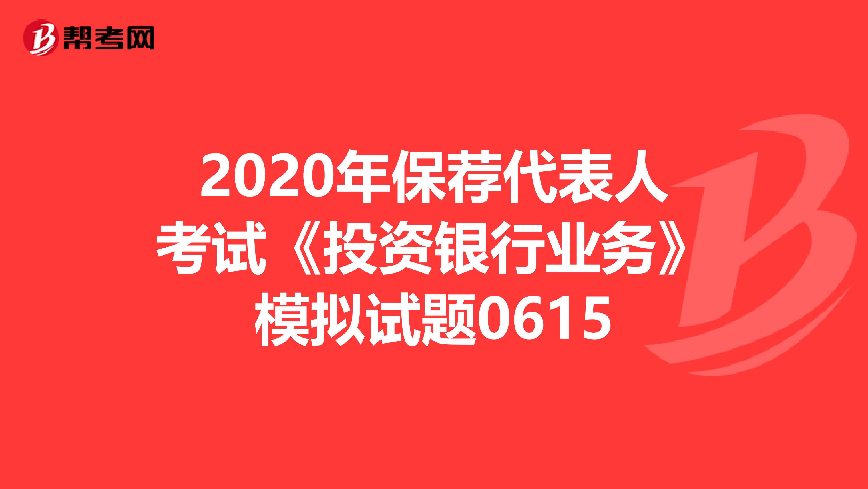 2020年保荐代表人考试《投资银行业务》模拟试题0615