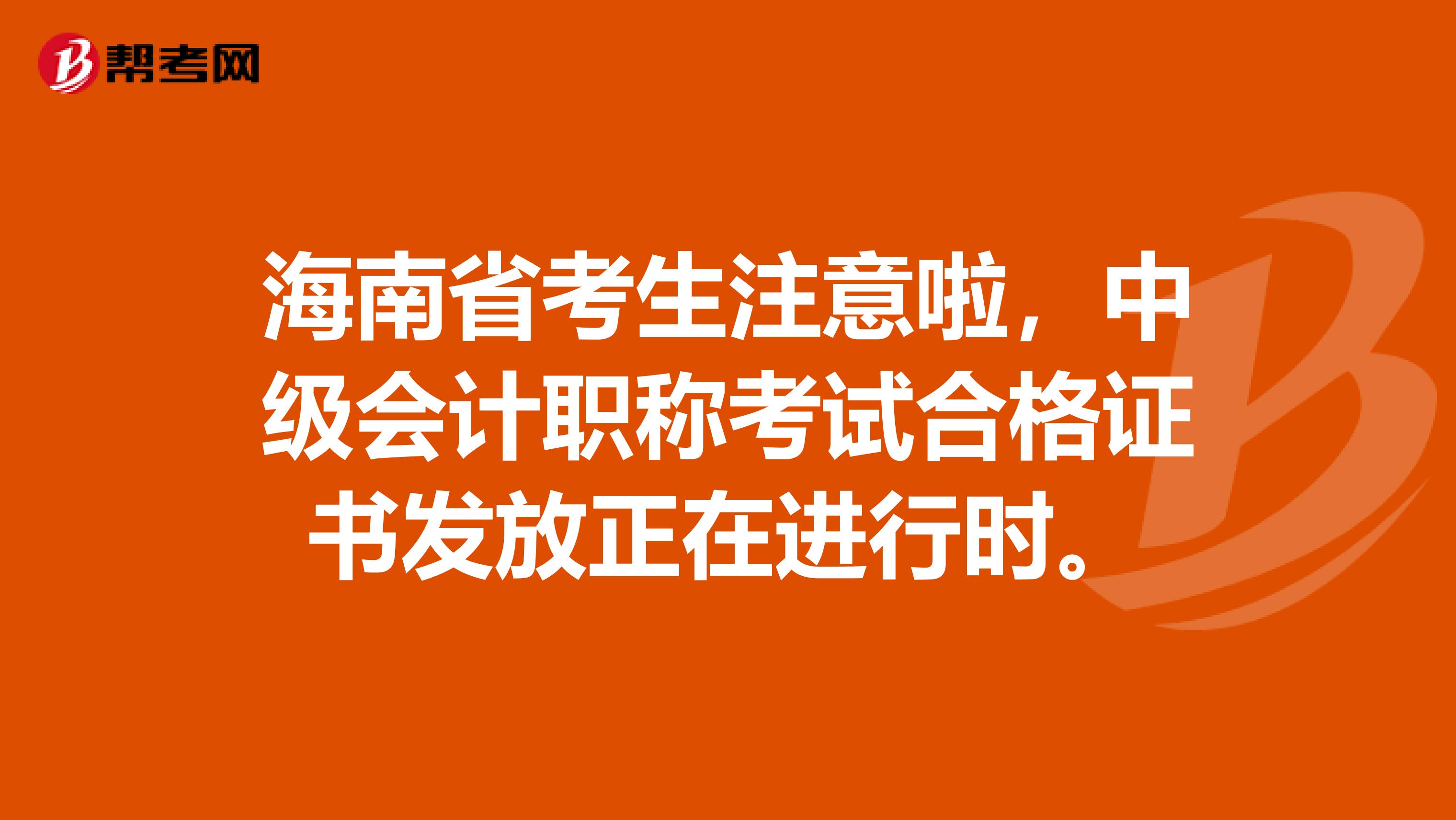 海南省考生注意啦，中级会计职称考试合格证书发放正在进行时。