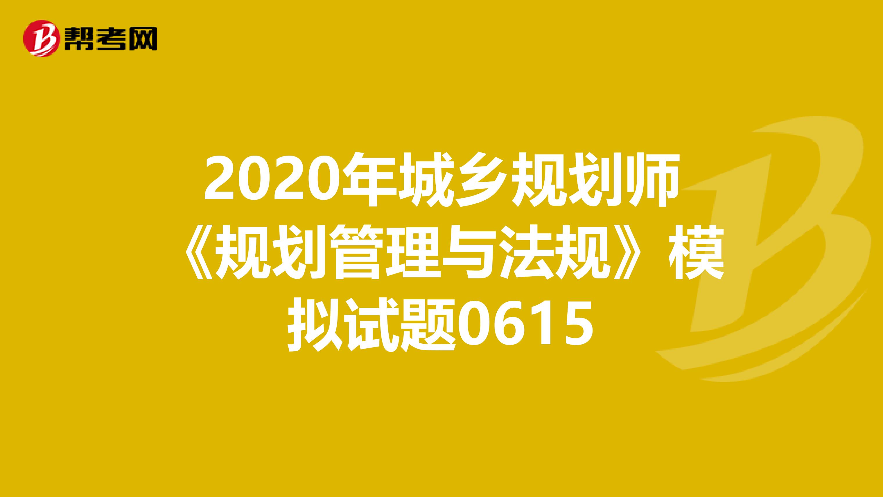 2020年城乡规划师《规划管理与法规》模拟试题0615