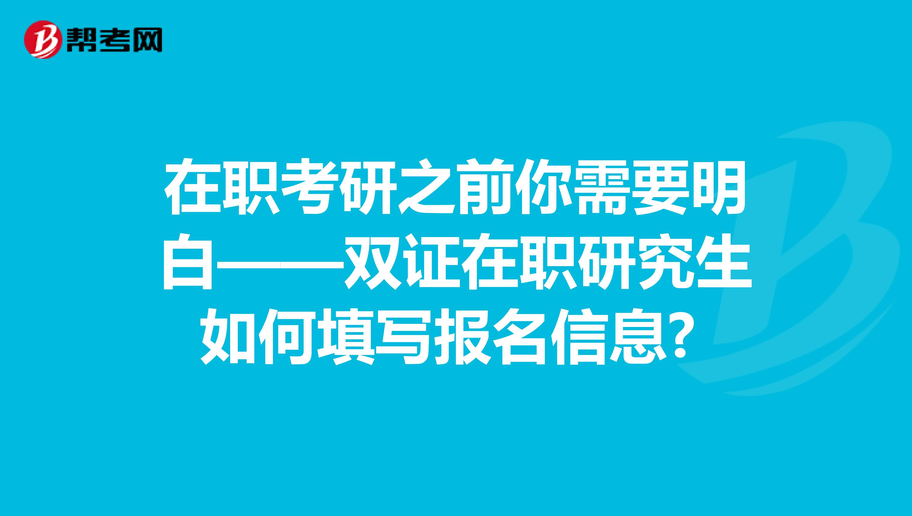 在职考研之前你需要明白——双证在职研究生如何填写报名信息? 