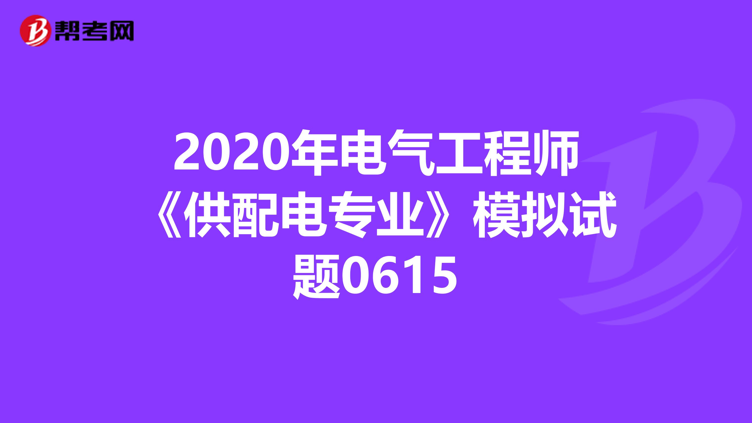 2020年电气工程师《供配电专业》模拟试题0615