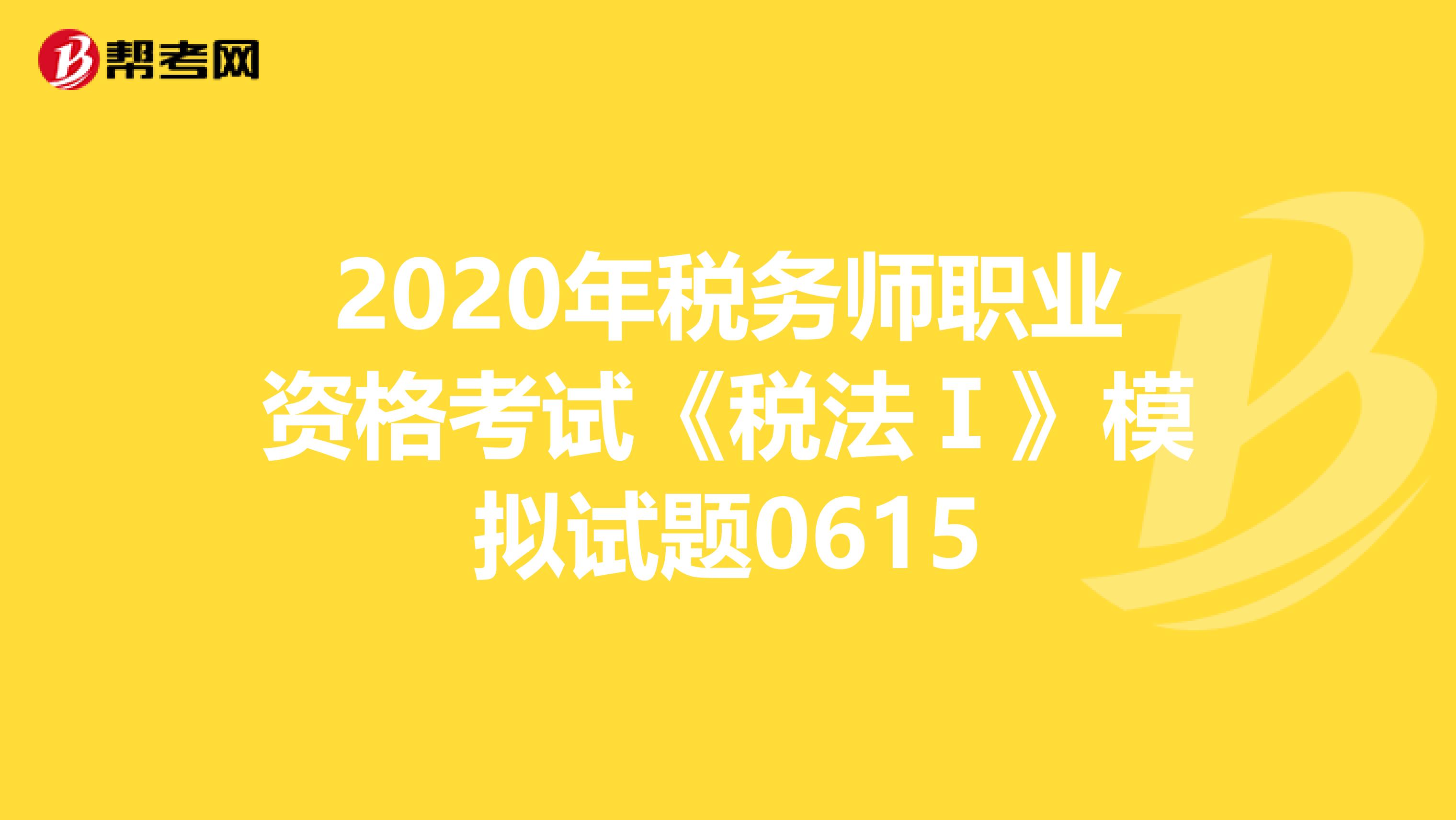 2020年稅務師職業資格考試《稅法Ⅰ》模擬試題0615