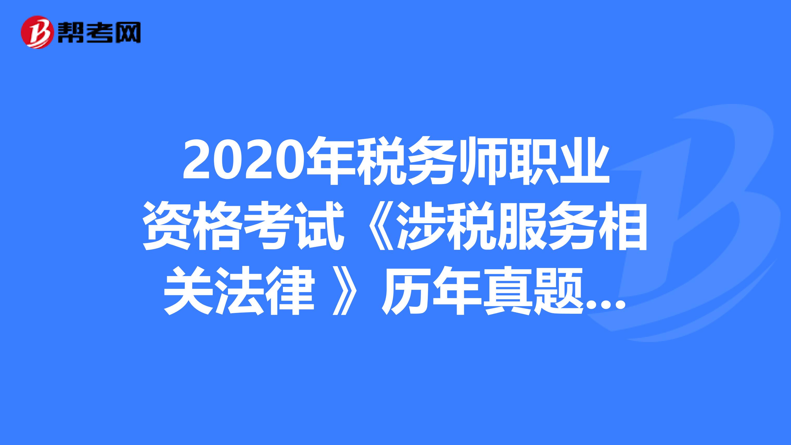 2020年税务师职业资格考试《涉税服务相关法律 》历年真题精选0615