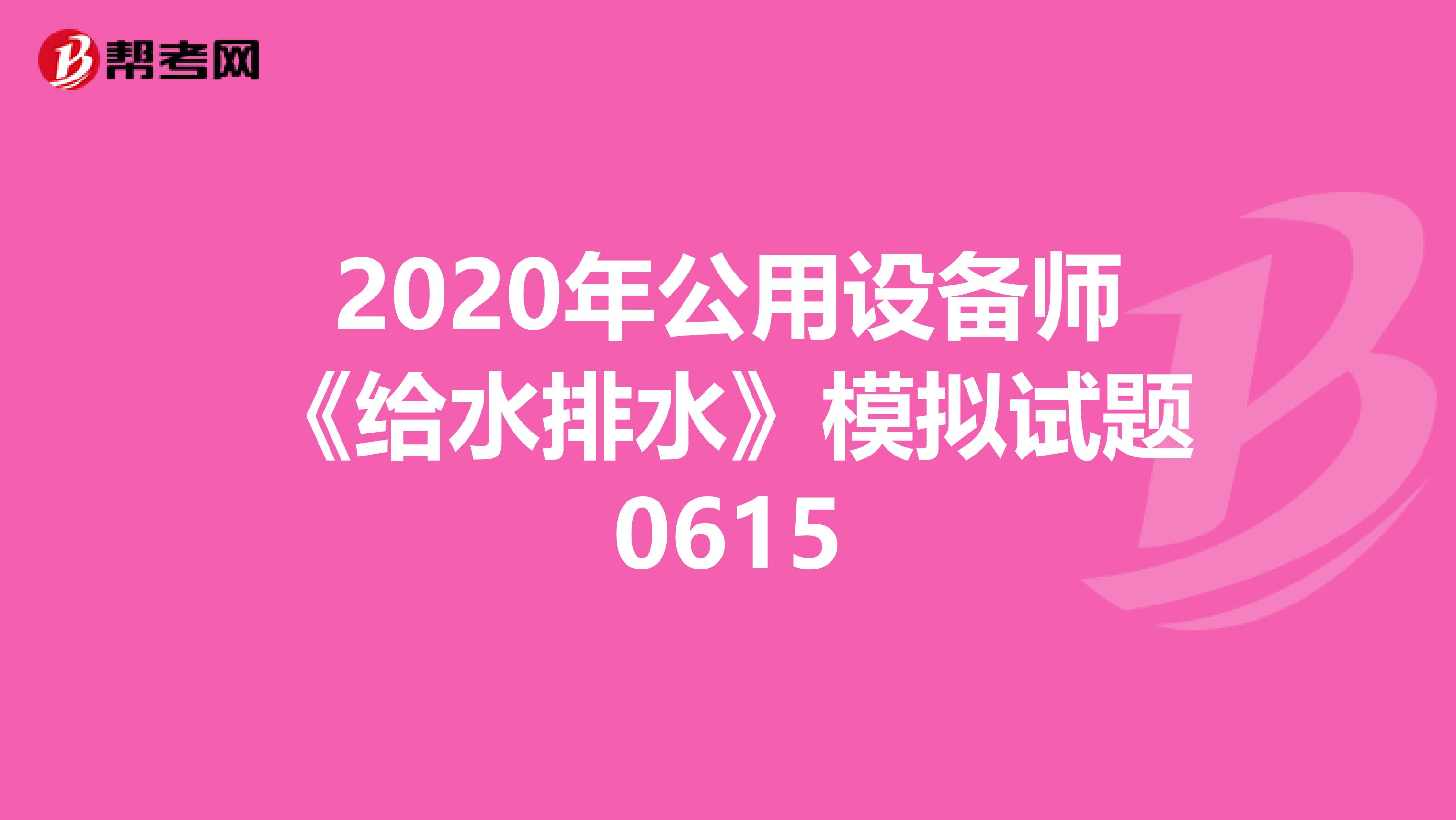 2020年公用设备师《给水排水》模拟试题0615