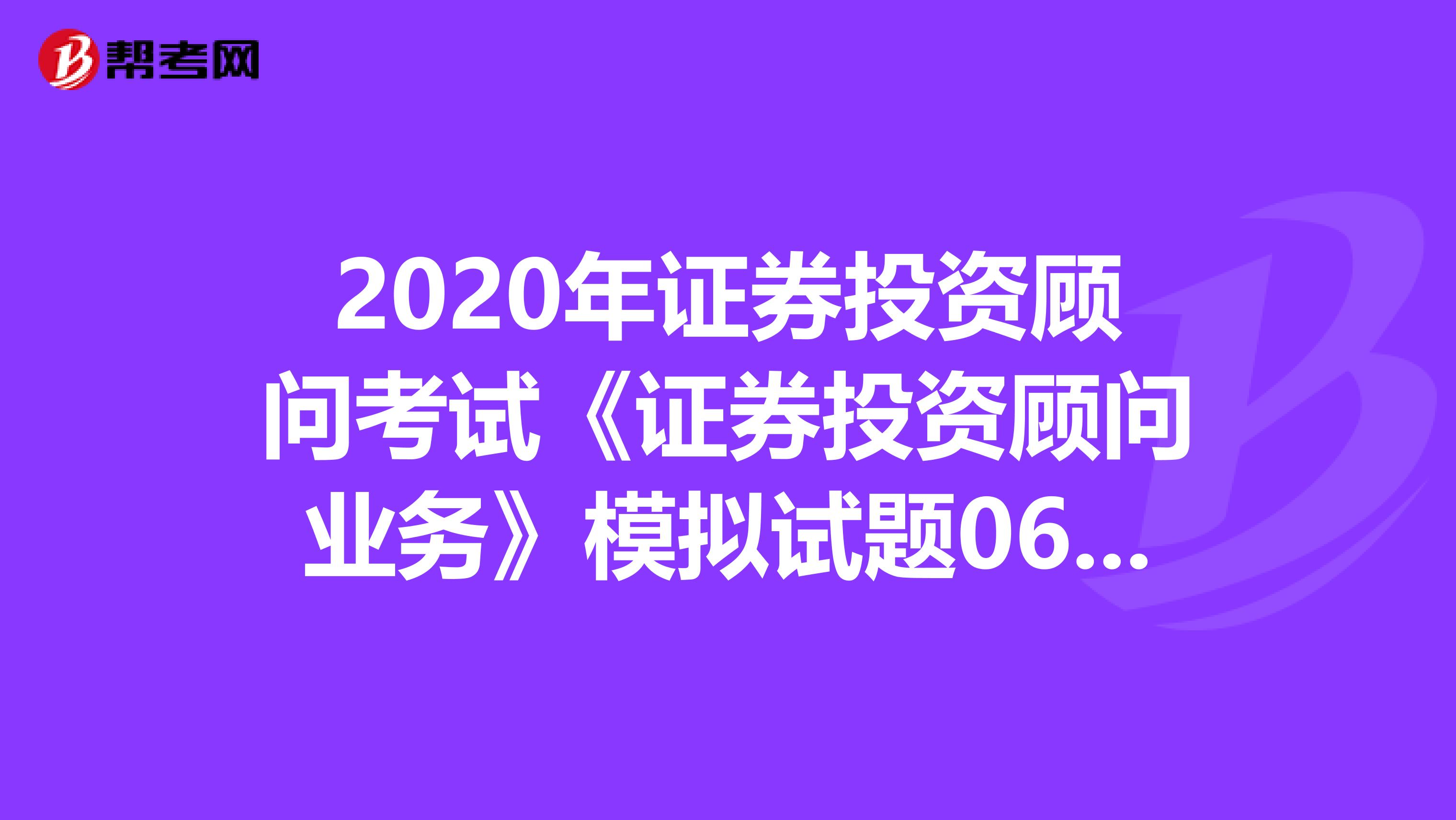 2020年证券投资顾问考试《证券投资顾问业务》模拟试题0615