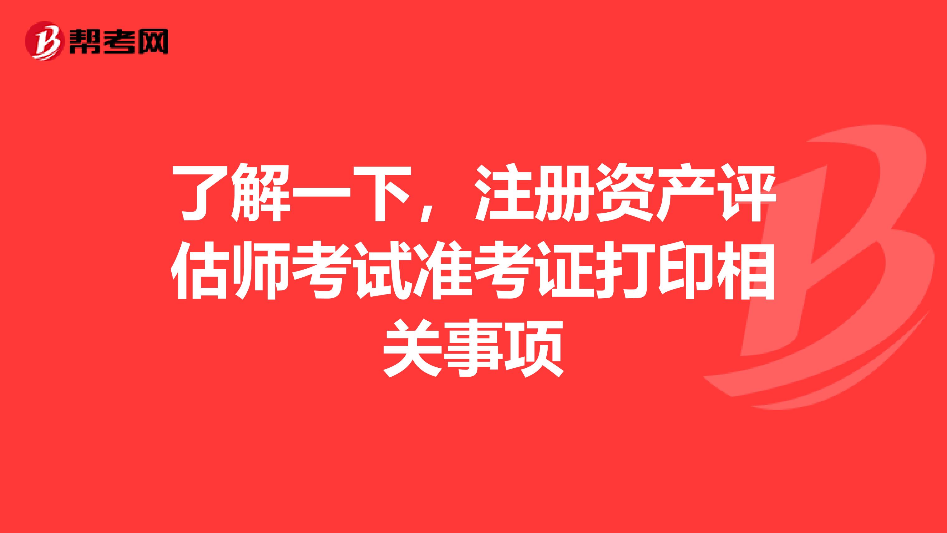 了解一下，注冊資產評估師考試準考證打印相關事項